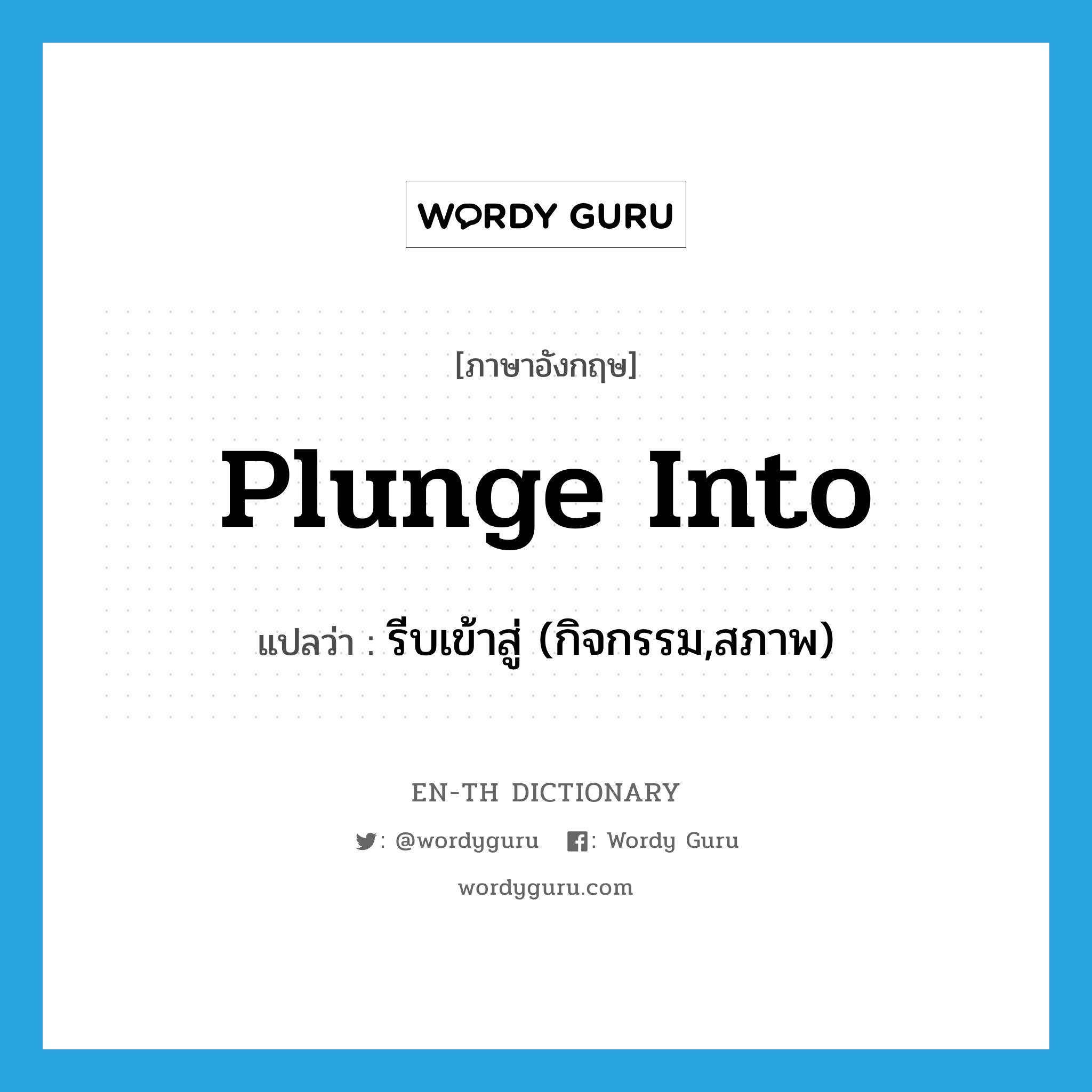 plunge into แปลว่า?, คำศัพท์ภาษาอังกฤษ plunge into แปลว่า รีบเข้าสู่ (กิจกรรม,สภาพ) ประเภท PHRV หมวด PHRV