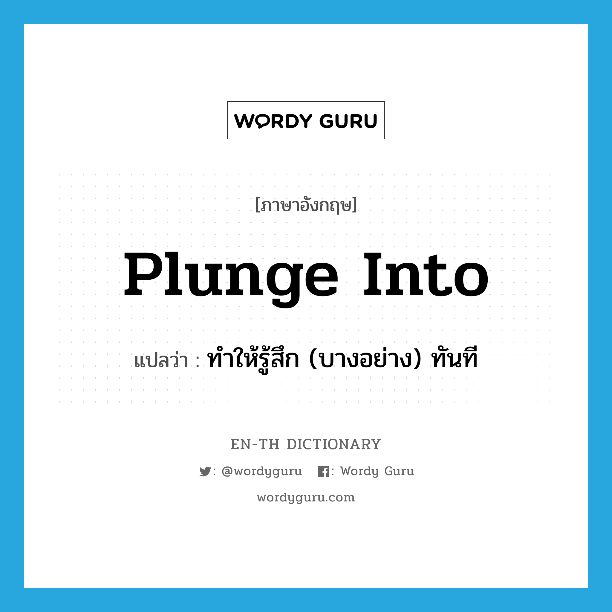 plunge into แปลว่า?, คำศัพท์ภาษาอังกฤษ plunge into แปลว่า ทำให้รู้สึก (บางอย่าง) ทันที ประเภท PHRV หมวด PHRV