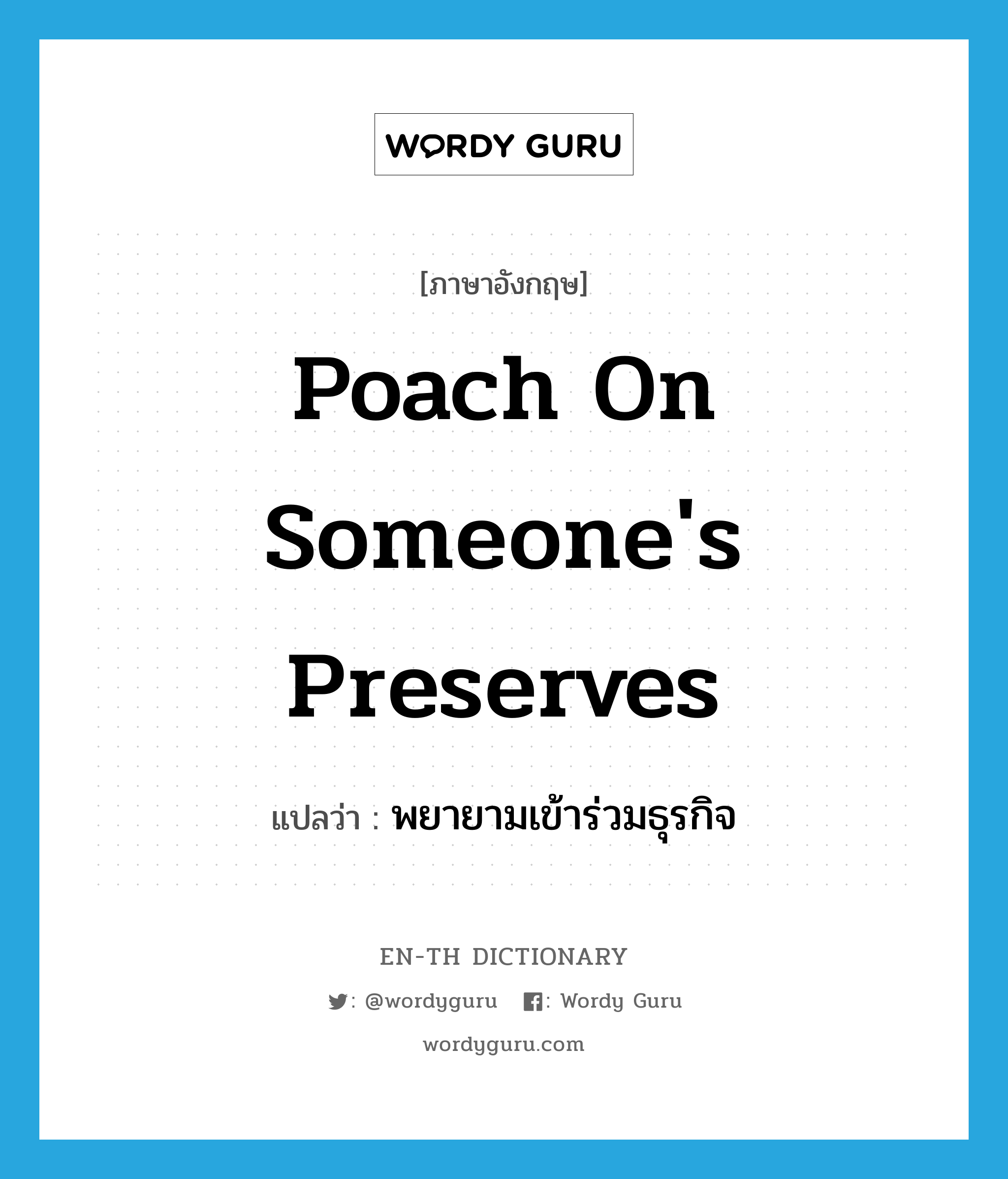 poach on someone&#39;s preserves แปลว่า?, คำศัพท์ภาษาอังกฤษ poach on someone&#39;s preserves แปลว่า พยายามเข้าร่วมธุรกิจ ประเภท IDM หมวด IDM