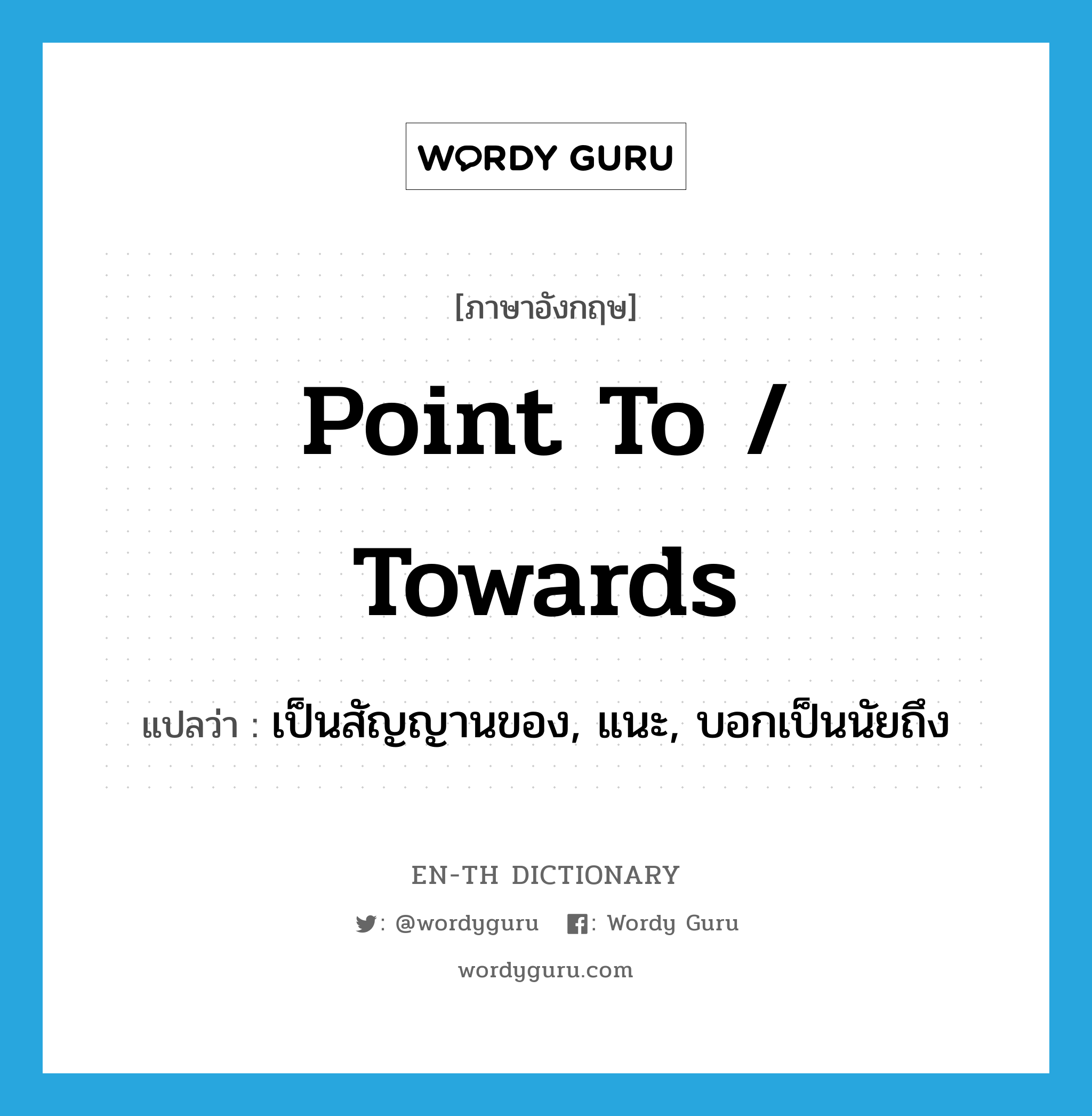 point to / towards แปลว่า?, คำศัพท์ภาษาอังกฤษ point to / towards แปลว่า เป็นสัญญานของ, แนะ, บอกเป็นนัยถึง ประเภท PHRV หมวด PHRV