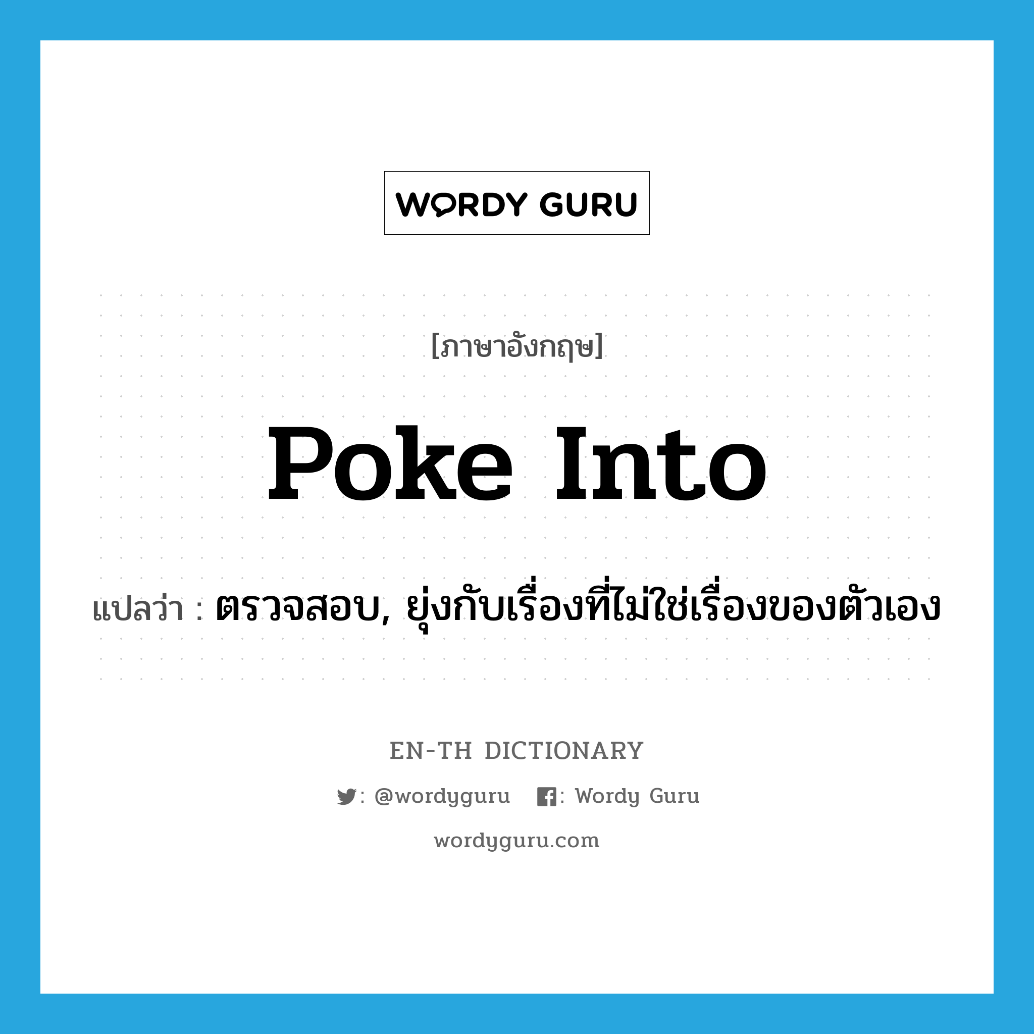 poke into แปลว่า?, คำศัพท์ภาษาอังกฤษ poke into แปลว่า ตรวจสอบ, ยุ่งกับเรื่องที่ไม่ใช่เรื่องของตัวเอง ประเภท PHRV หมวด PHRV