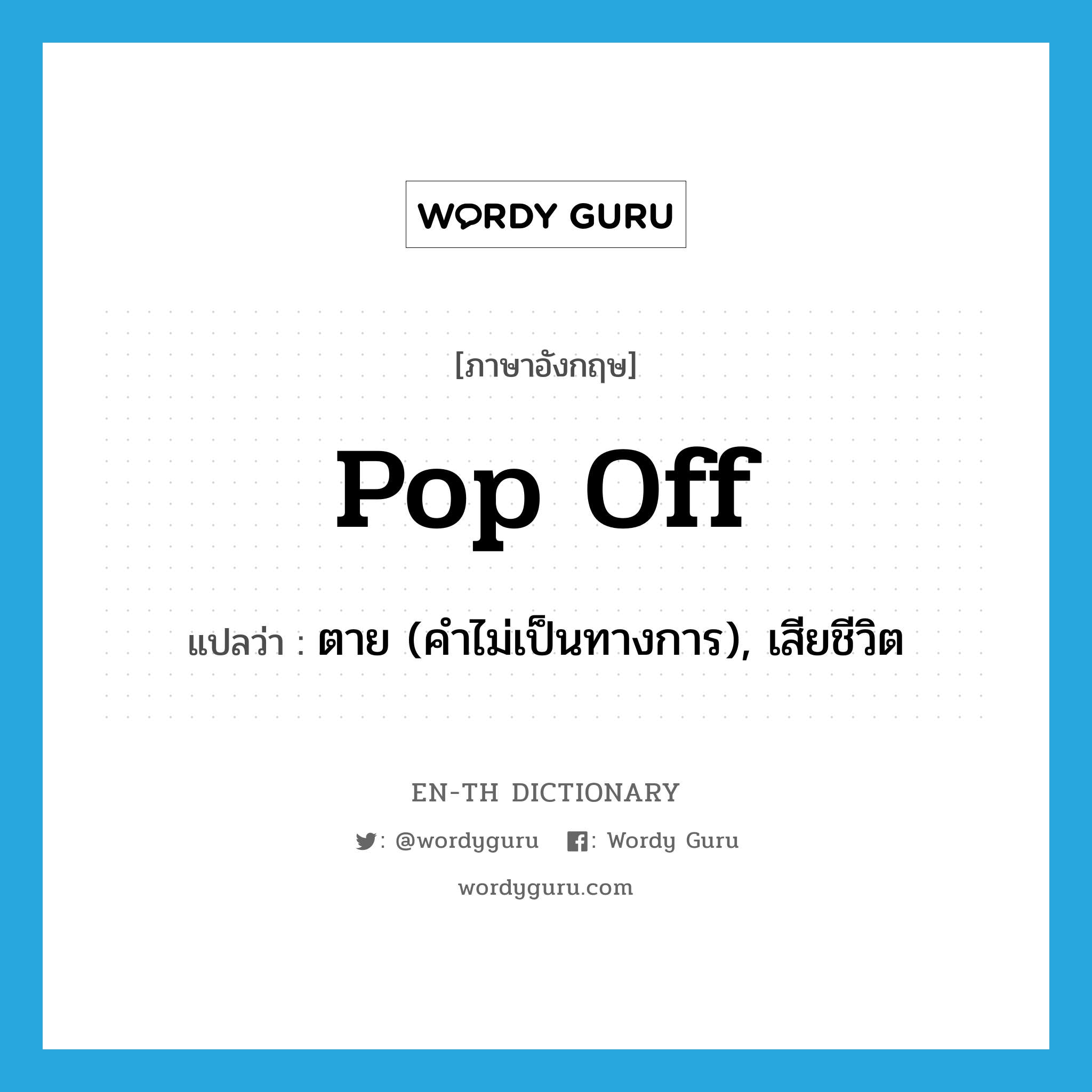 pop off แปลว่า?, คำศัพท์ภาษาอังกฤษ pop off แปลว่า ตาย (คำไม่เป็นทางการ), เสียชีวิต ประเภท PHRV หมวด PHRV