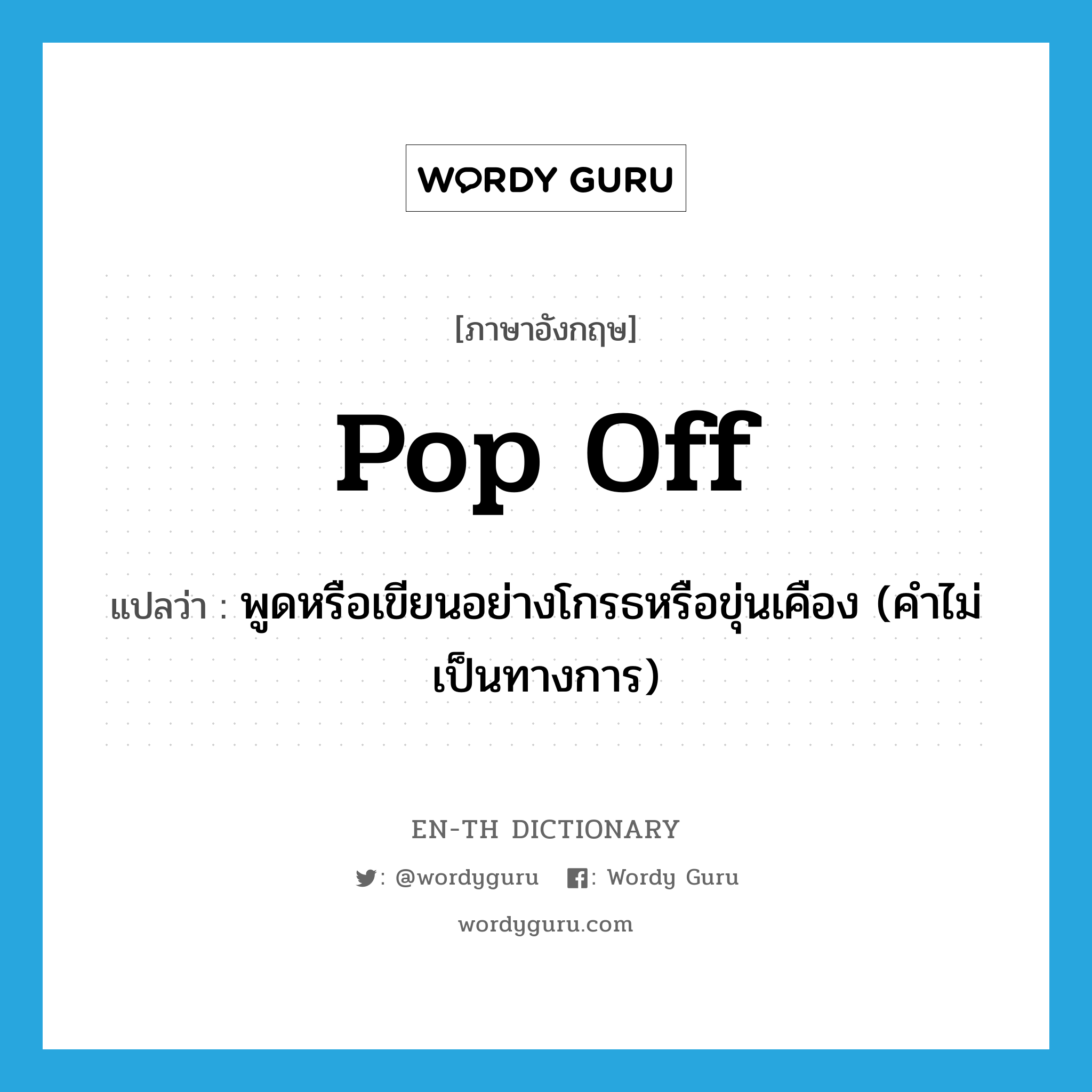 pop off แปลว่า?, คำศัพท์ภาษาอังกฤษ pop off แปลว่า พูดหรือเขียนอย่างโกรธหรือขุ่นเคือง (คำไม่เป็นทางการ) ประเภท PHRV หมวด PHRV