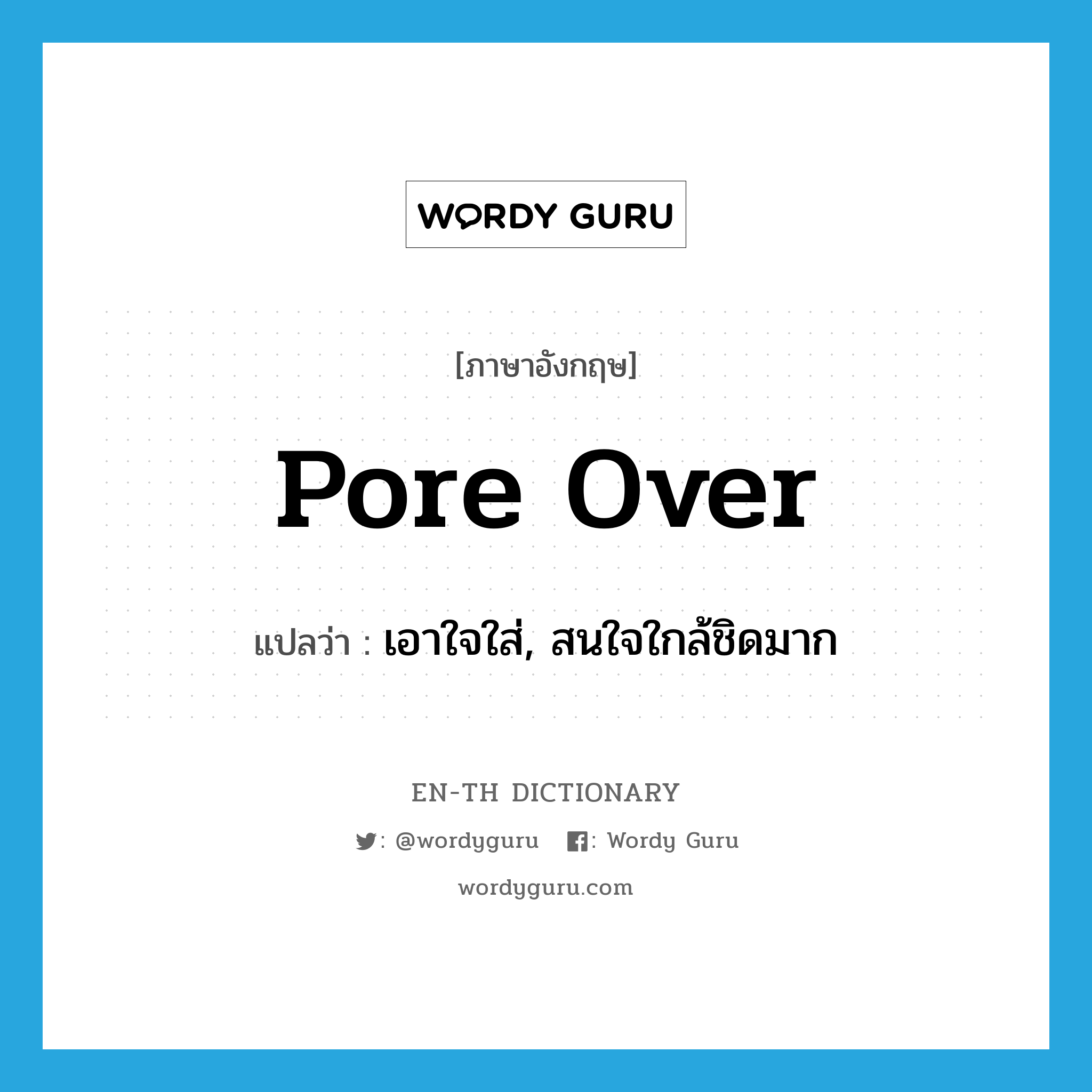 pore over แปลว่า?, คำศัพท์ภาษาอังกฤษ pore over แปลว่า เอาใจใส่, สนใจใกล้ชิดมาก ประเภท PHRV หมวด PHRV