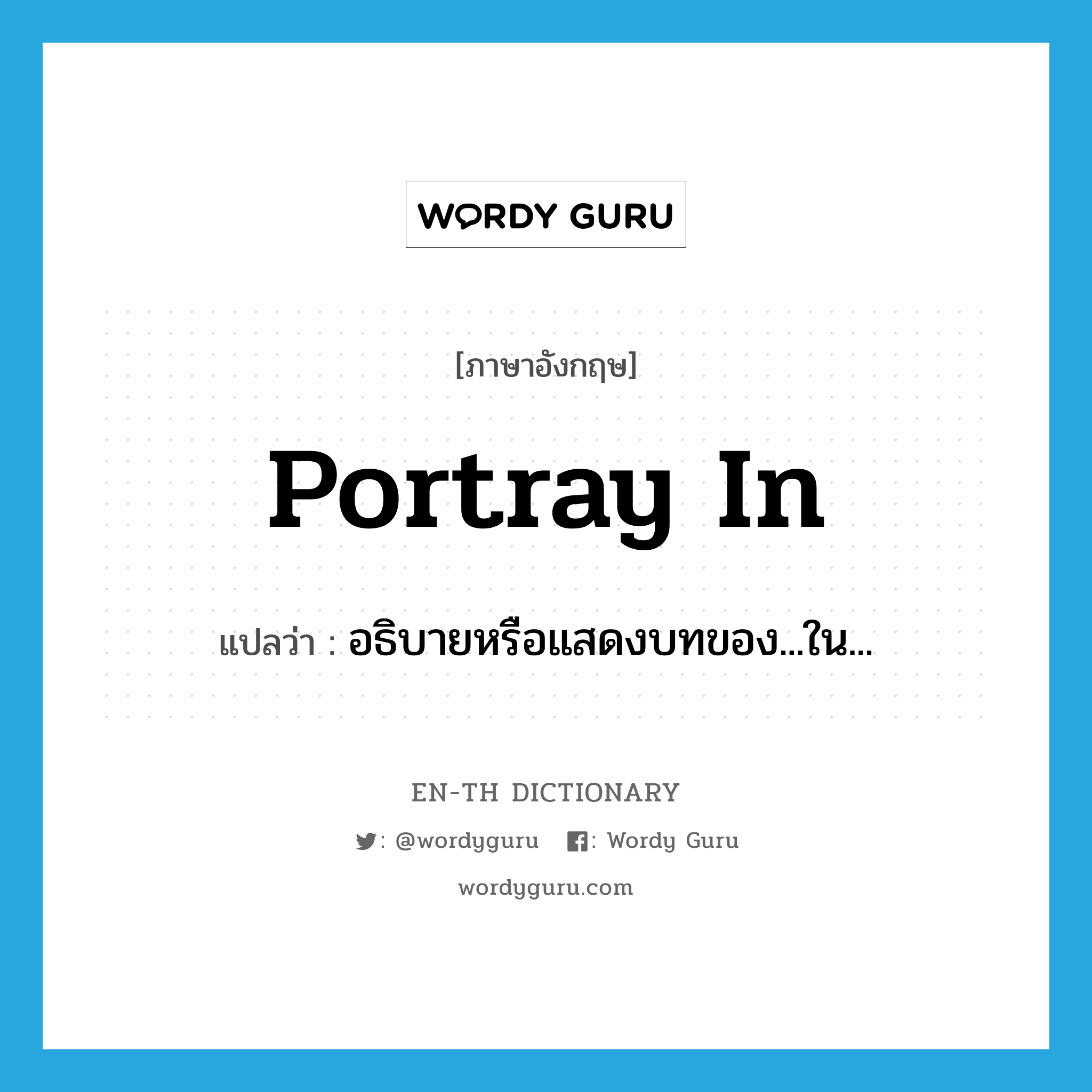 portray in แปลว่า?, คำศัพท์ภาษาอังกฤษ portray in แปลว่า อธิบายหรือแสดงบทของ...ใน... ประเภท PHRV หมวด PHRV