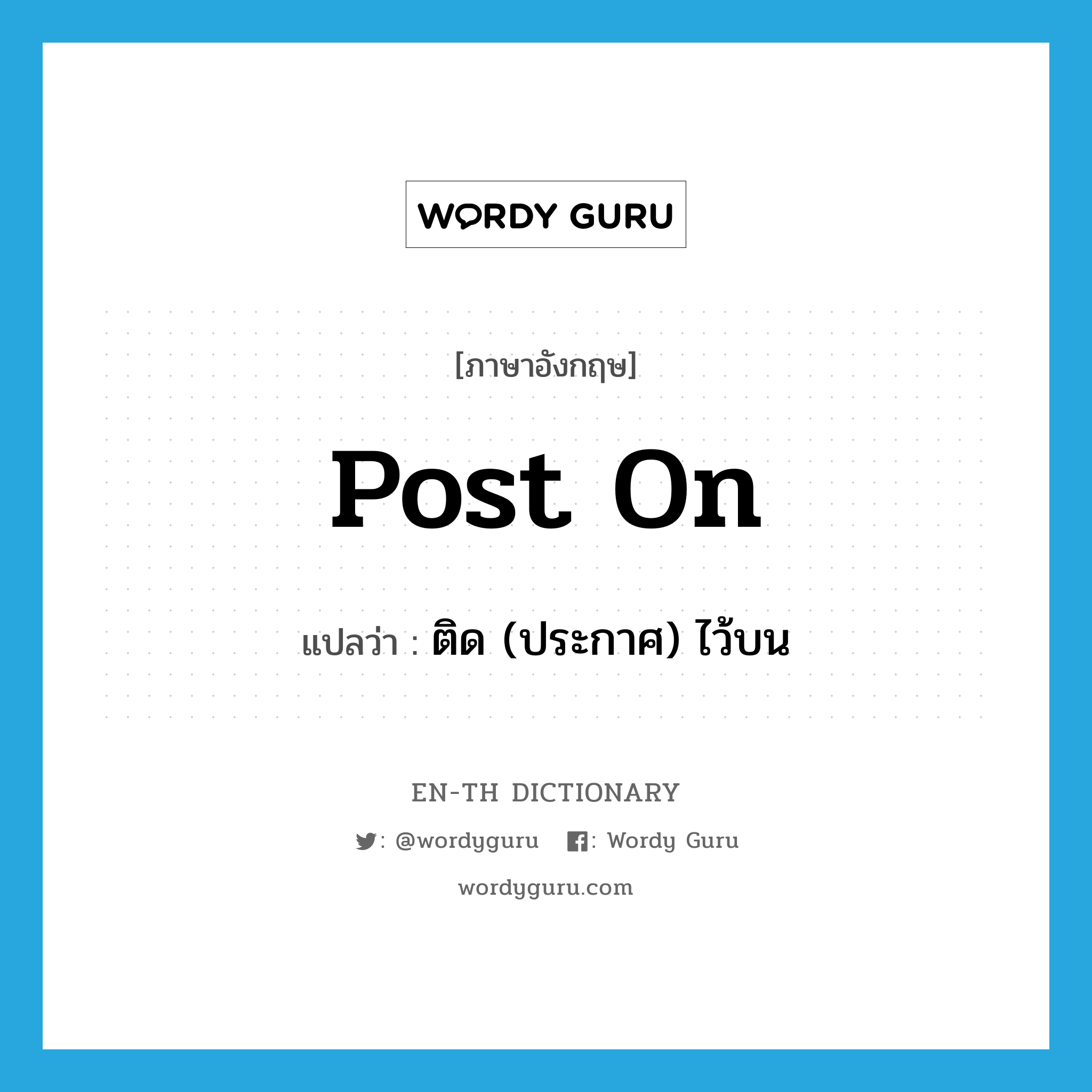 post on แปลว่า?, คำศัพท์ภาษาอังกฤษ post on แปลว่า ติด (ประกาศ) ไว้บน ประเภท PHRV หมวด PHRV