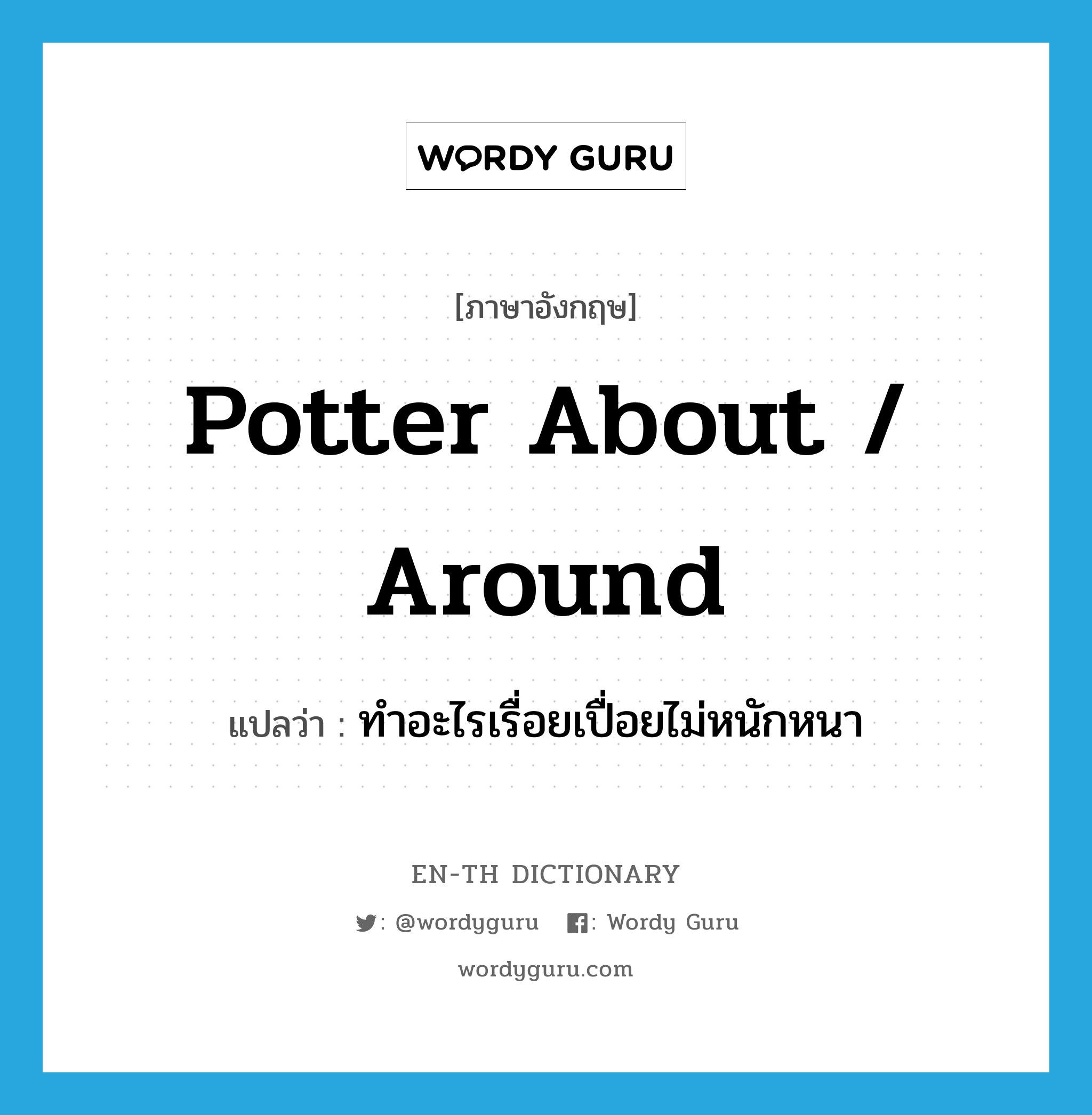 potter about / around แปลว่า?, คำศัพท์ภาษาอังกฤษ potter about / around แปลว่า ทำอะไรเรื่อยเปื่อยไม่หนักหนา ประเภท PHRV หมวด PHRV