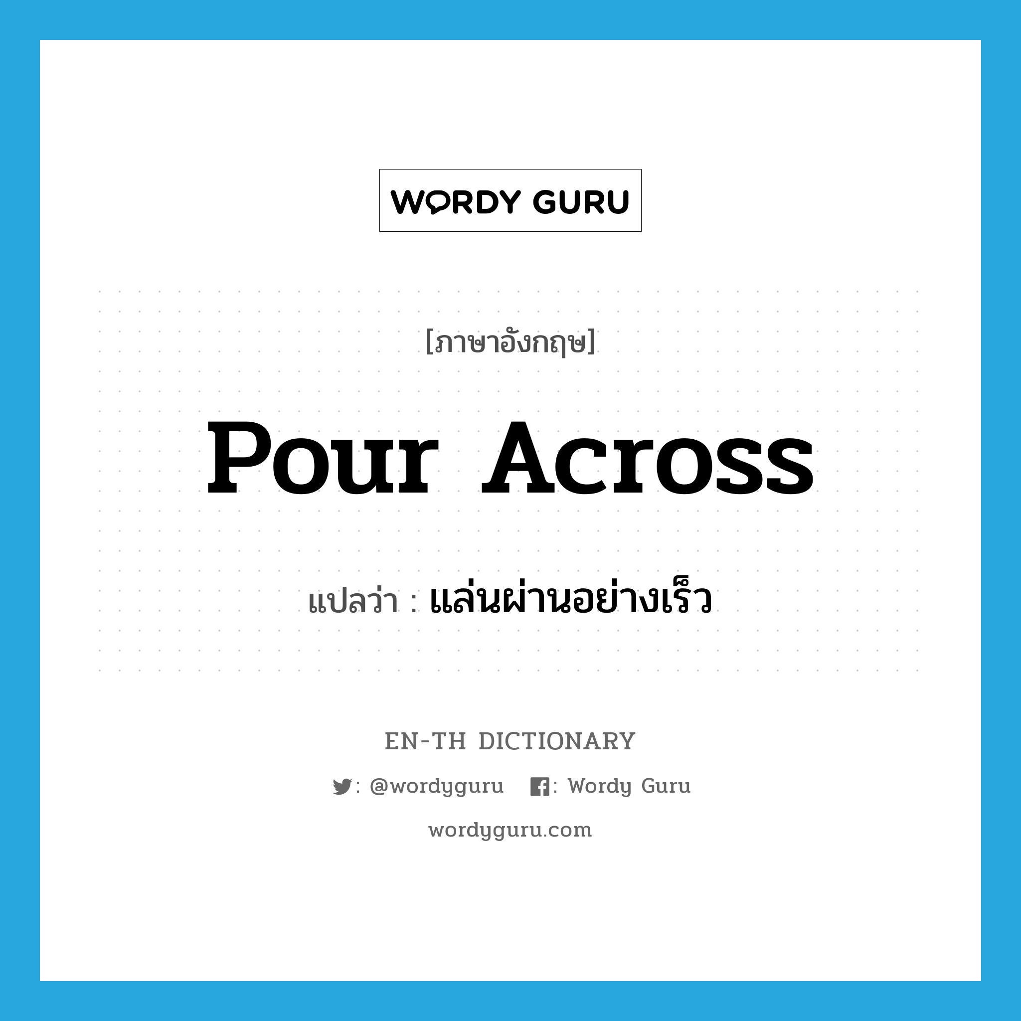 pour across แปลว่า?, คำศัพท์ภาษาอังกฤษ pour across แปลว่า แล่นผ่านอย่างเร็ว ประเภท PHRV หมวด PHRV