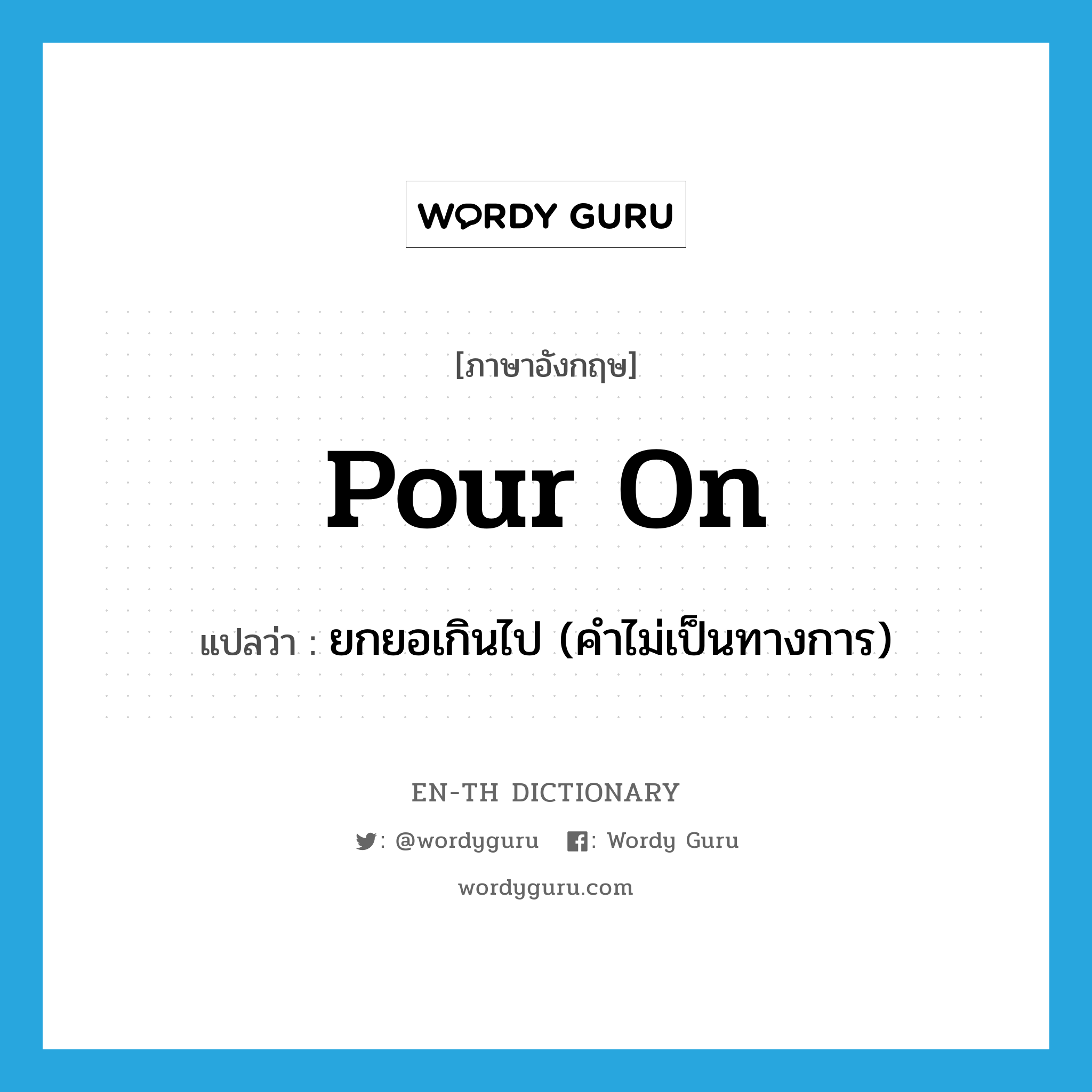 pour on แปลว่า?, คำศัพท์ภาษาอังกฤษ pour on แปลว่า ยกยอเกินไป (คำไม่เป็นทางการ) ประเภท PHRV หมวด PHRV