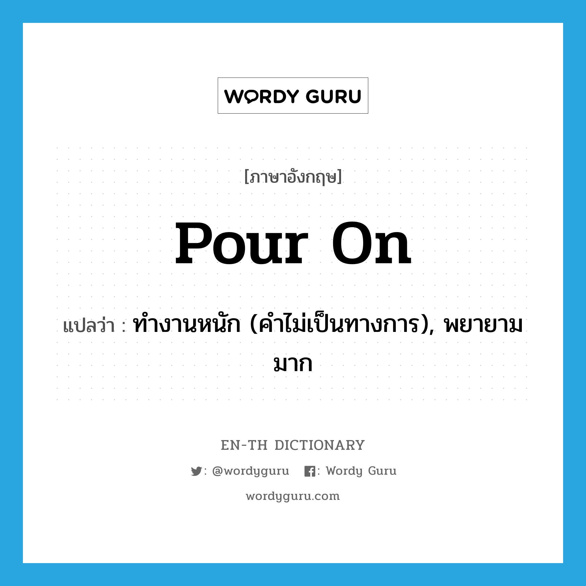 pour on แปลว่า?, คำศัพท์ภาษาอังกฤษ pour on แปลว่า ทำงานหนัก (คำไม่เป็นทางการ), พยายามมาก ประเภท PHRV หมวด PHRV