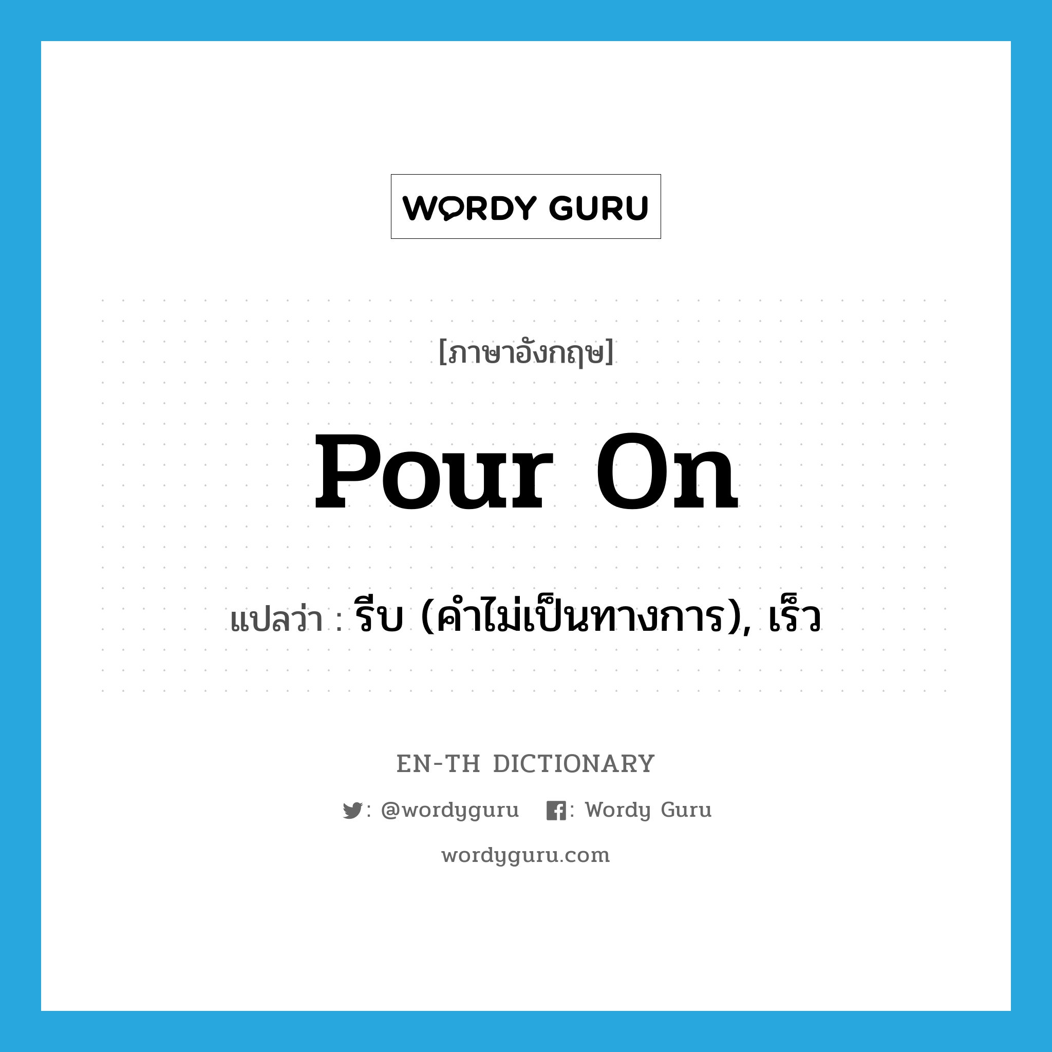 pour on แปลว่า?, คำศัพท์ภาษาอังกฤษ pour on แปลว่า รีบ (คำไม่เป็นทางการ), เร็ว ประเภท PHRV หมวด PHRV