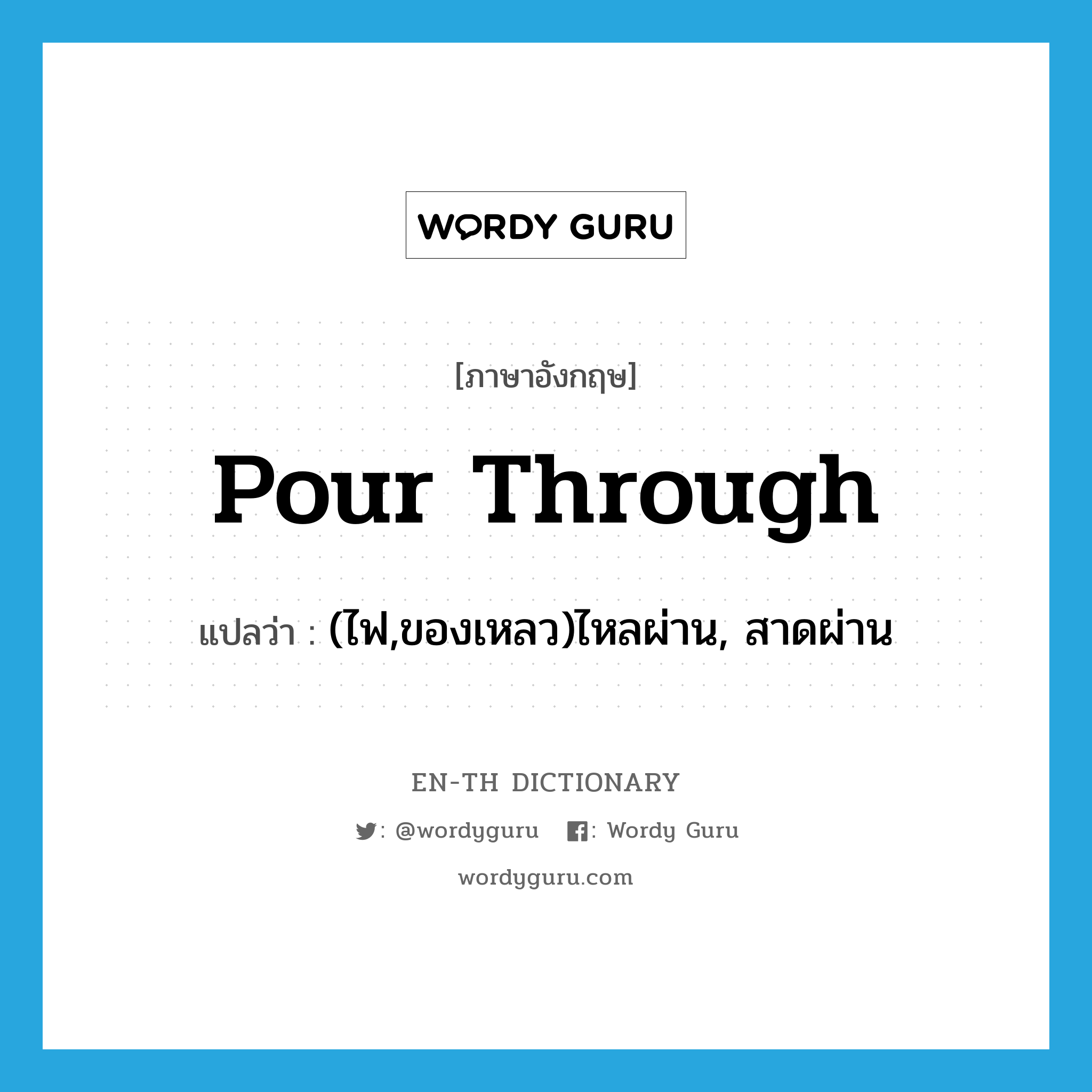 pour through แปลว่า?, คำศัพท์ภาษาอังกฤษ pour through แปลว่า (ไฟ,ของเหลว)ไหลผ่าน, สาดผ่าน ประเภท PHRV หมวด PHRV