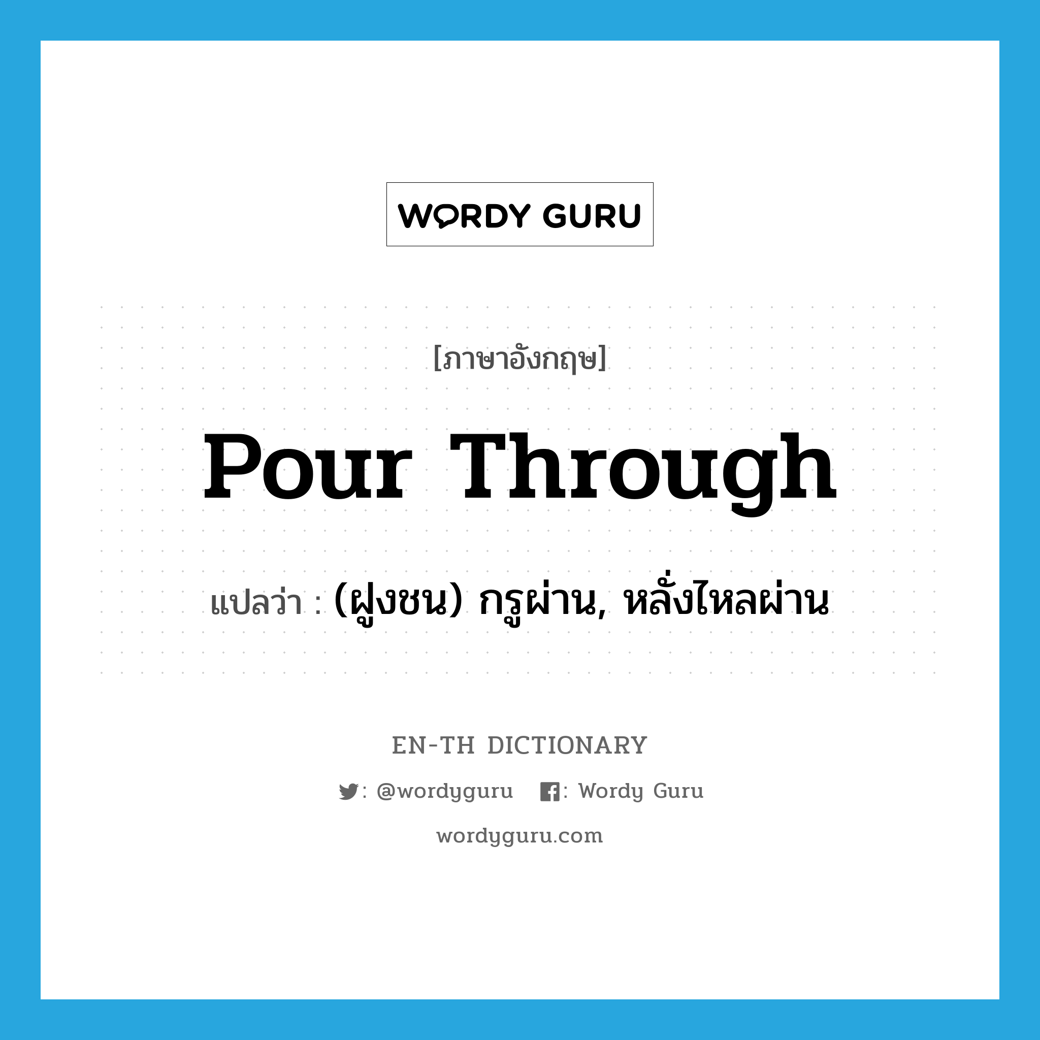 pour through แปลว่า?, คำศัพท์ภาษาอังกฤษ pour through แปลว่า (ฝูงชน) กรูผ่าน, หลั่งไหลผ่าน ประเภท PHRV หมวด PHRV