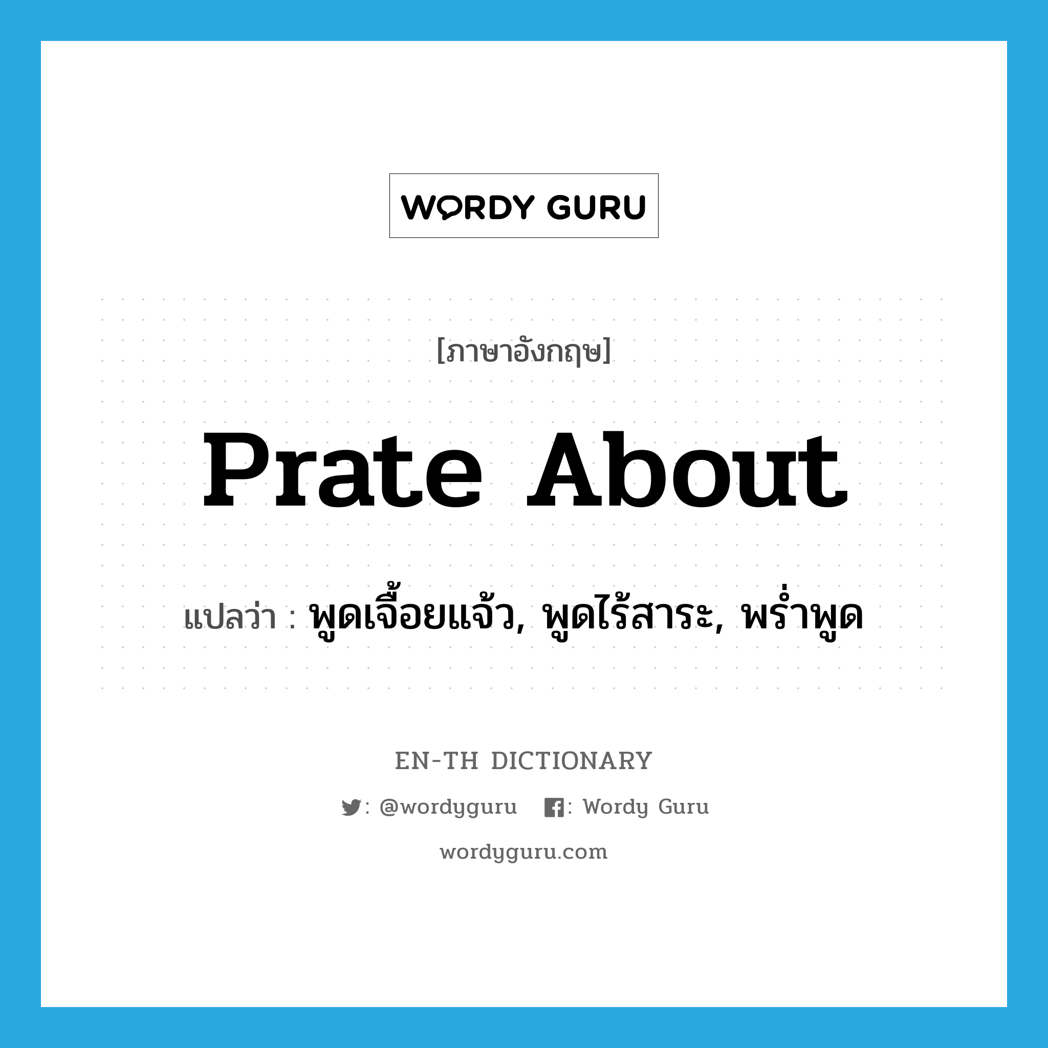 prate about แปลว่า?, คำศัพท์ภาษาอังกฤษ prate about แปลว่า พูดเจื้อยแจ้ว, พูดไร้สาระ, พร่ำพูด ประเภท PHRV หมวด PHRV