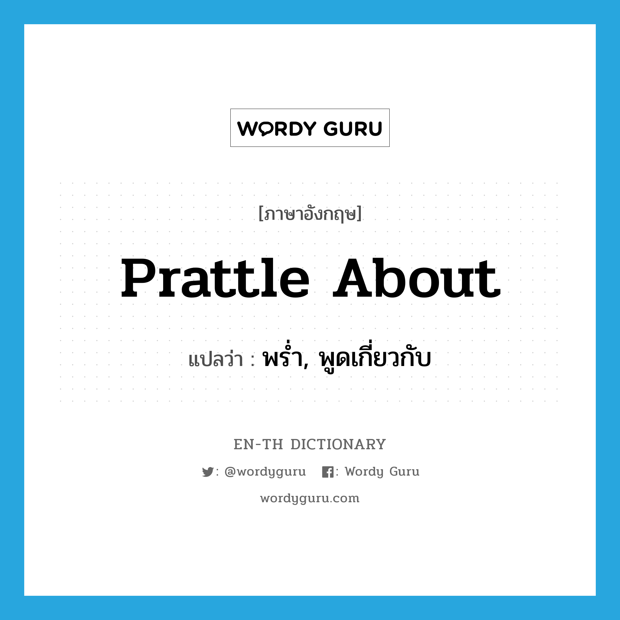 prattle about แปลว่า?, คำศัพท์ภาษาอังกฤษ prattle about แปลว่า พร่ำ, พูดเกี่ยวกับ ประเภท PHRV หมวด PHRV