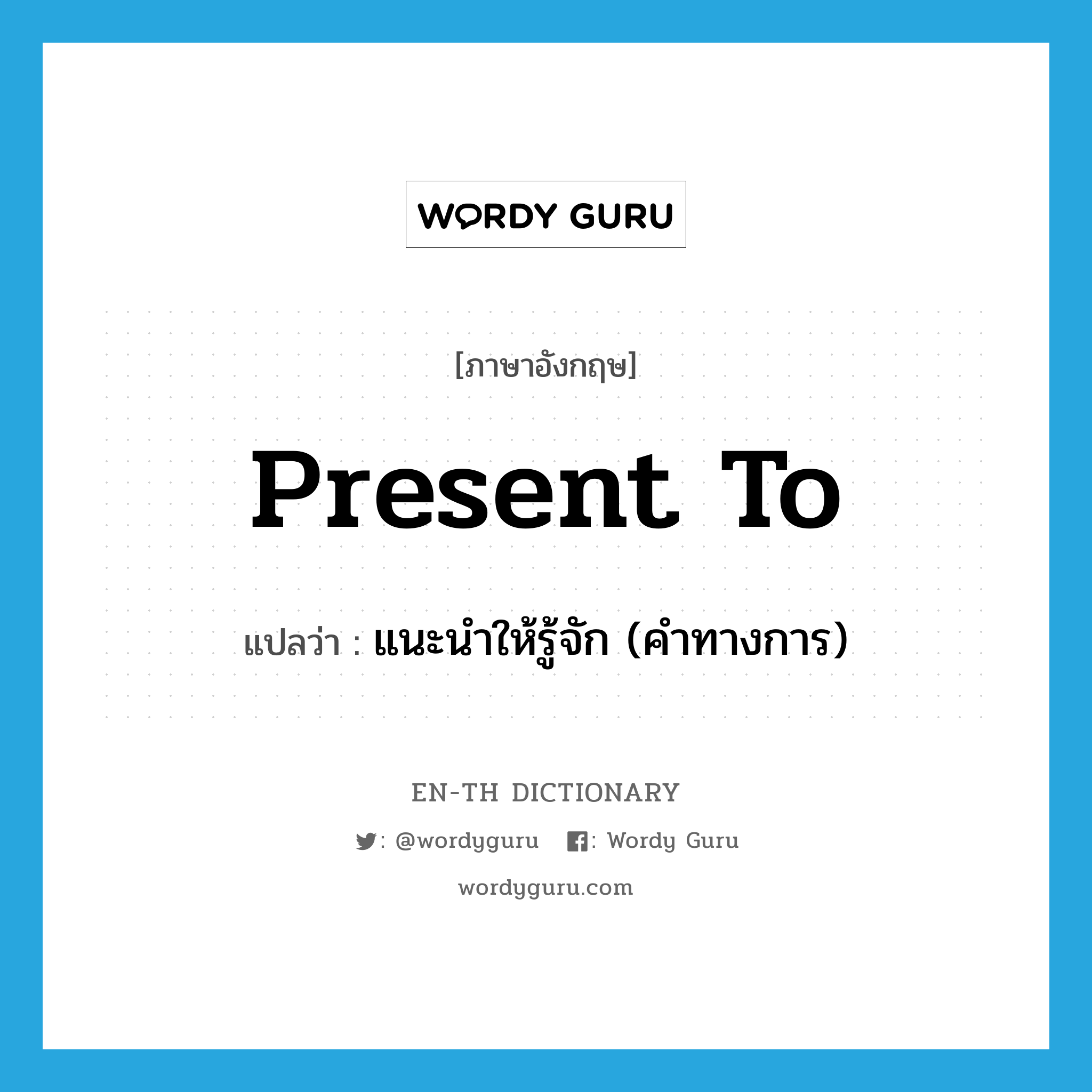 present to แปลว่า?, คำศัพท์ภาษาอังกฤษ present to แปลว่า แนะนำให้รู้จัก (คำทางการ) ประเภท PHRV หมวด PHRV