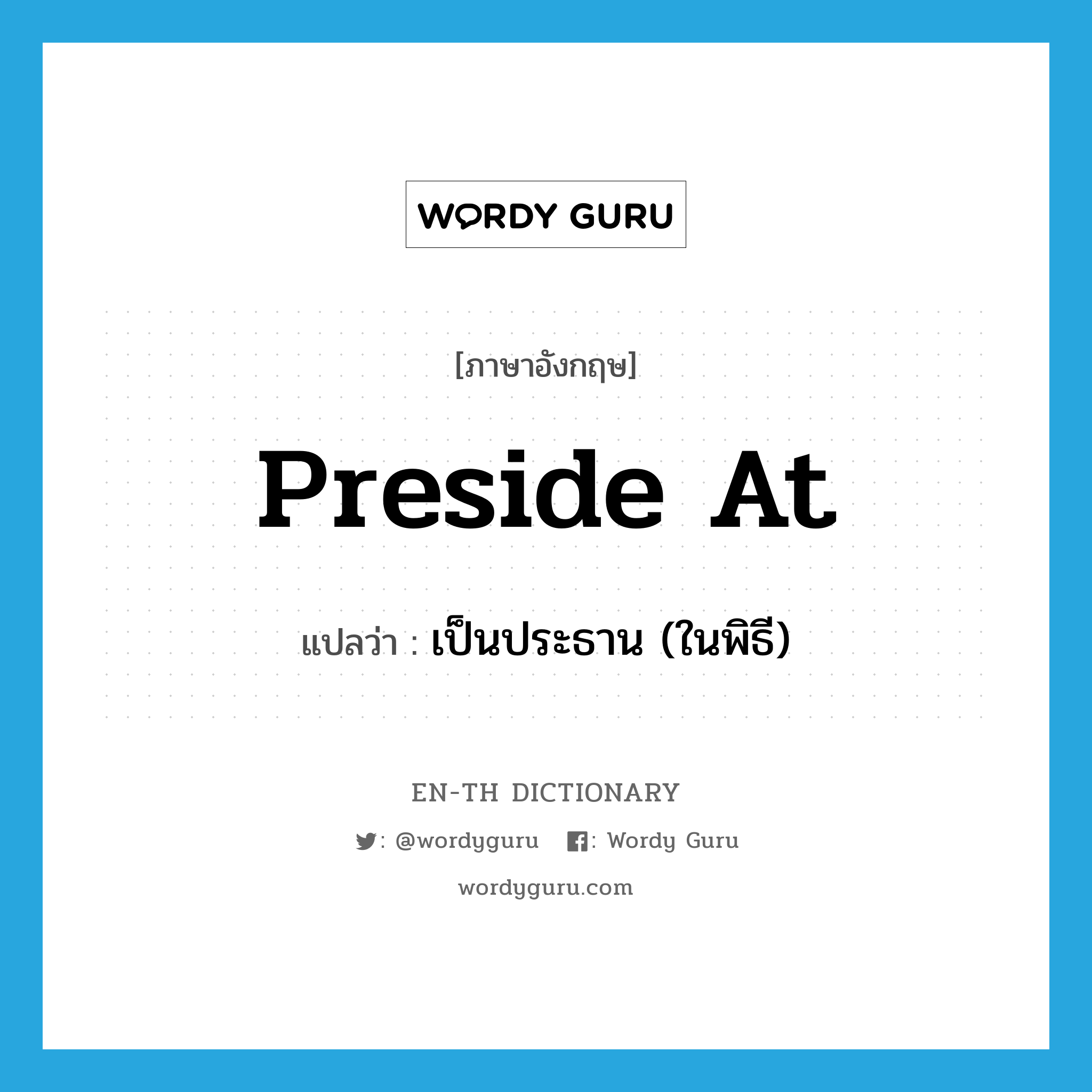 preside at แปลว่า?, คำศัพท์ภาษาอังกฤษ preside at แปลว่า เป็นประธาน (ในพิธี) ประเภท PHRV หมวด PHRV