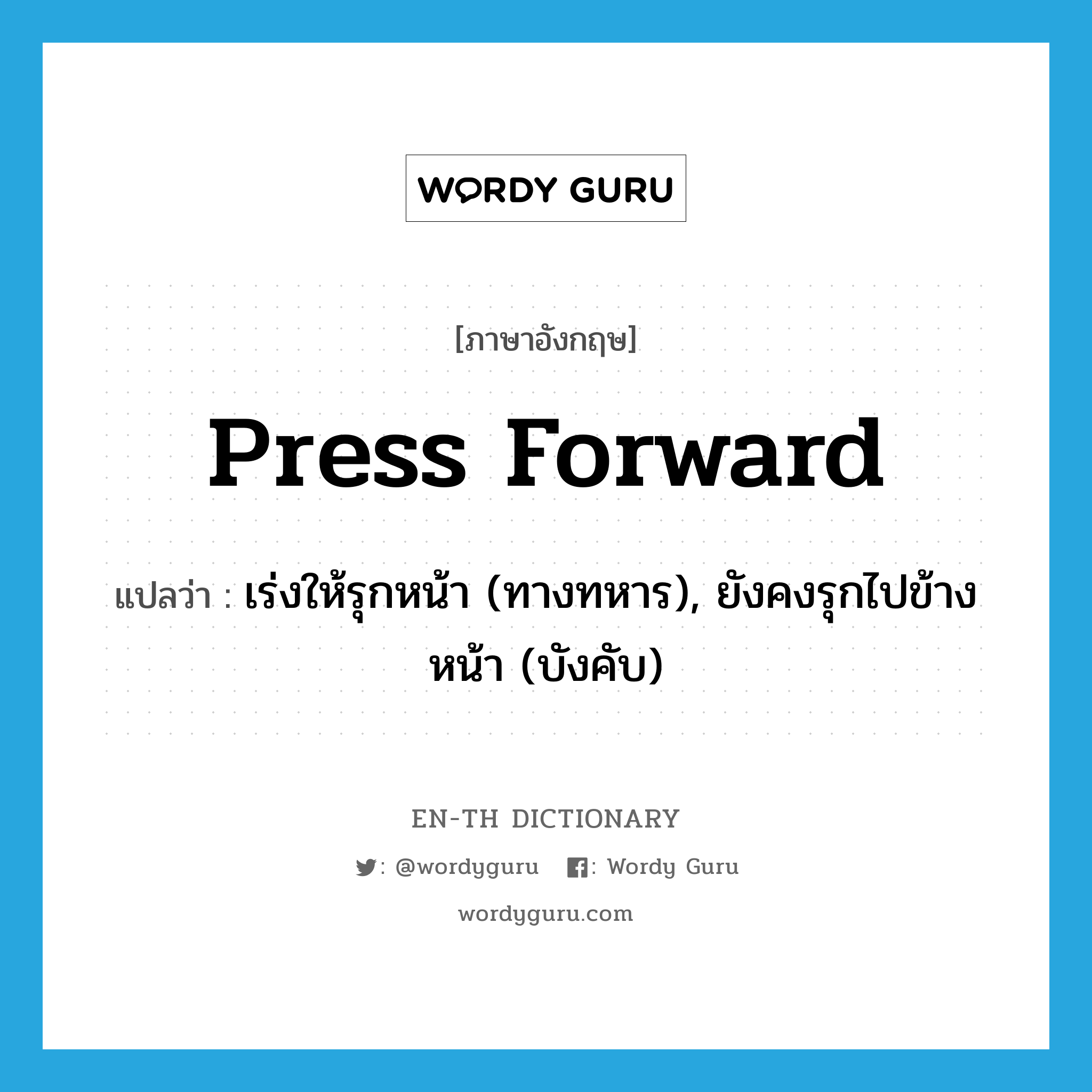 press forward แปลว่า?, คำศัพท์ภาษาอังกฤษ press forward แปลว่า เร่งให้รุกหน้า (ทางทหาร), ยังคงรุกไปข้างหน้า (บังคับ) ประเภท PHRV หมวด PHRV