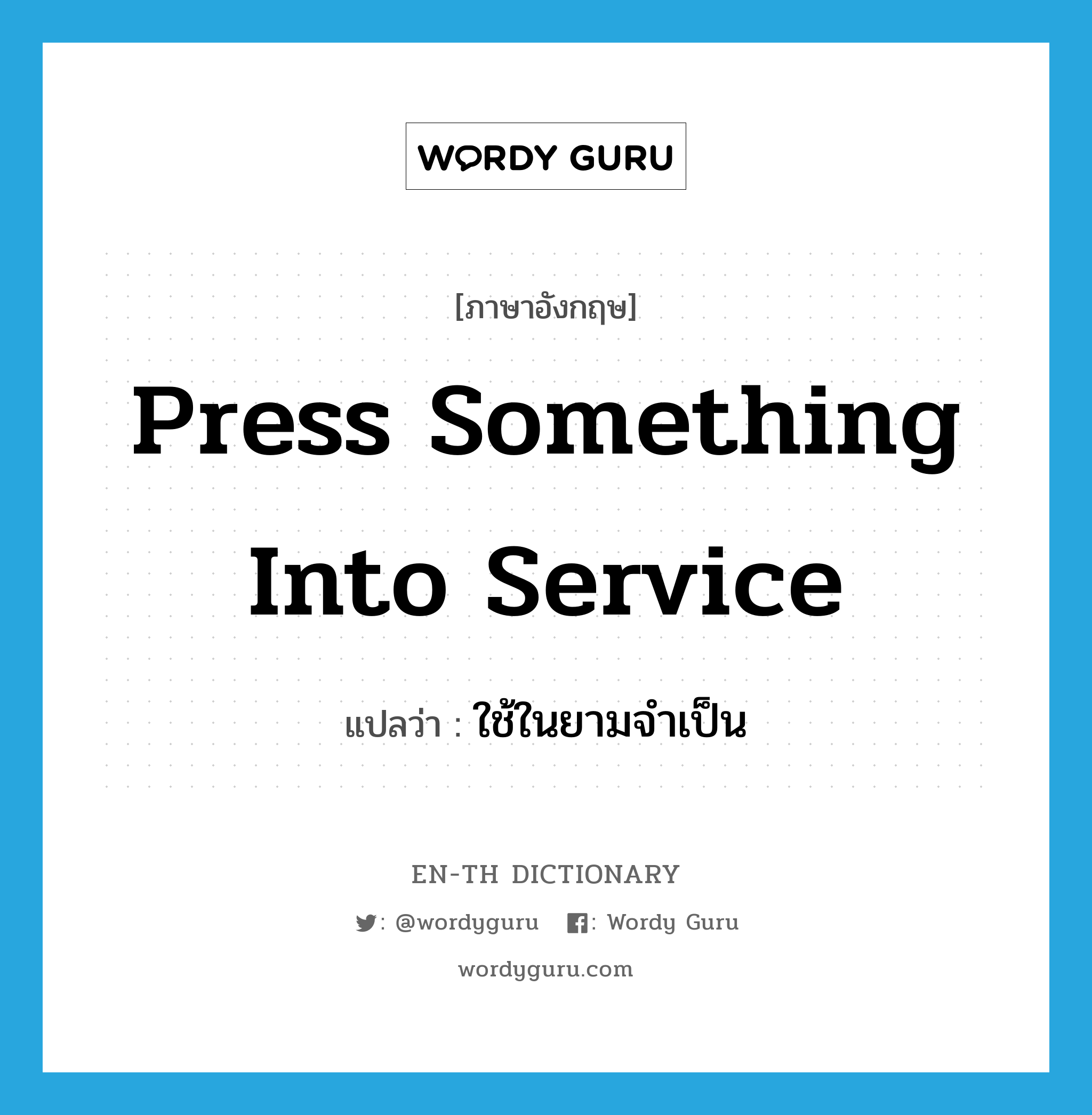 press something into service แปลว่า?, คำศัพท์ภาษาอังกฤษ press something into service แปลว่า ใช้ในยามจำเป็น ประเภท IDM หมวด IDM