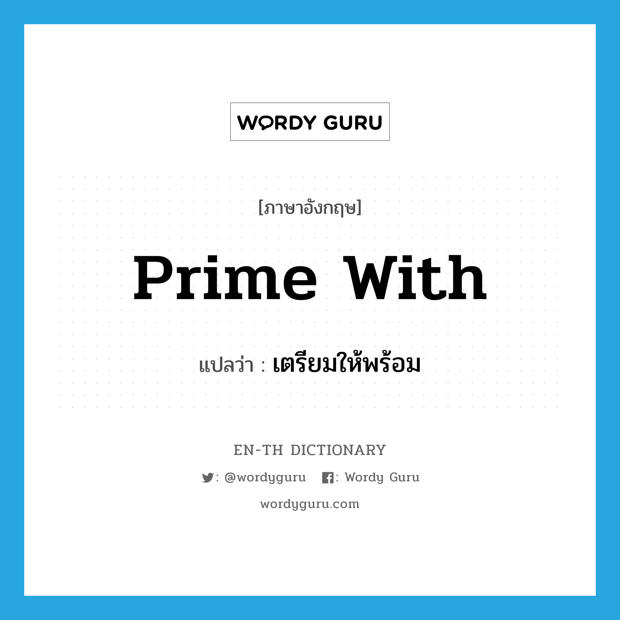 prime with แปลว่า?, คำศัพท์ภาษาอังกฤษ prime with แปลว่า เตรียมให้พร้อม ประเภท PHRV หมวด PHRV