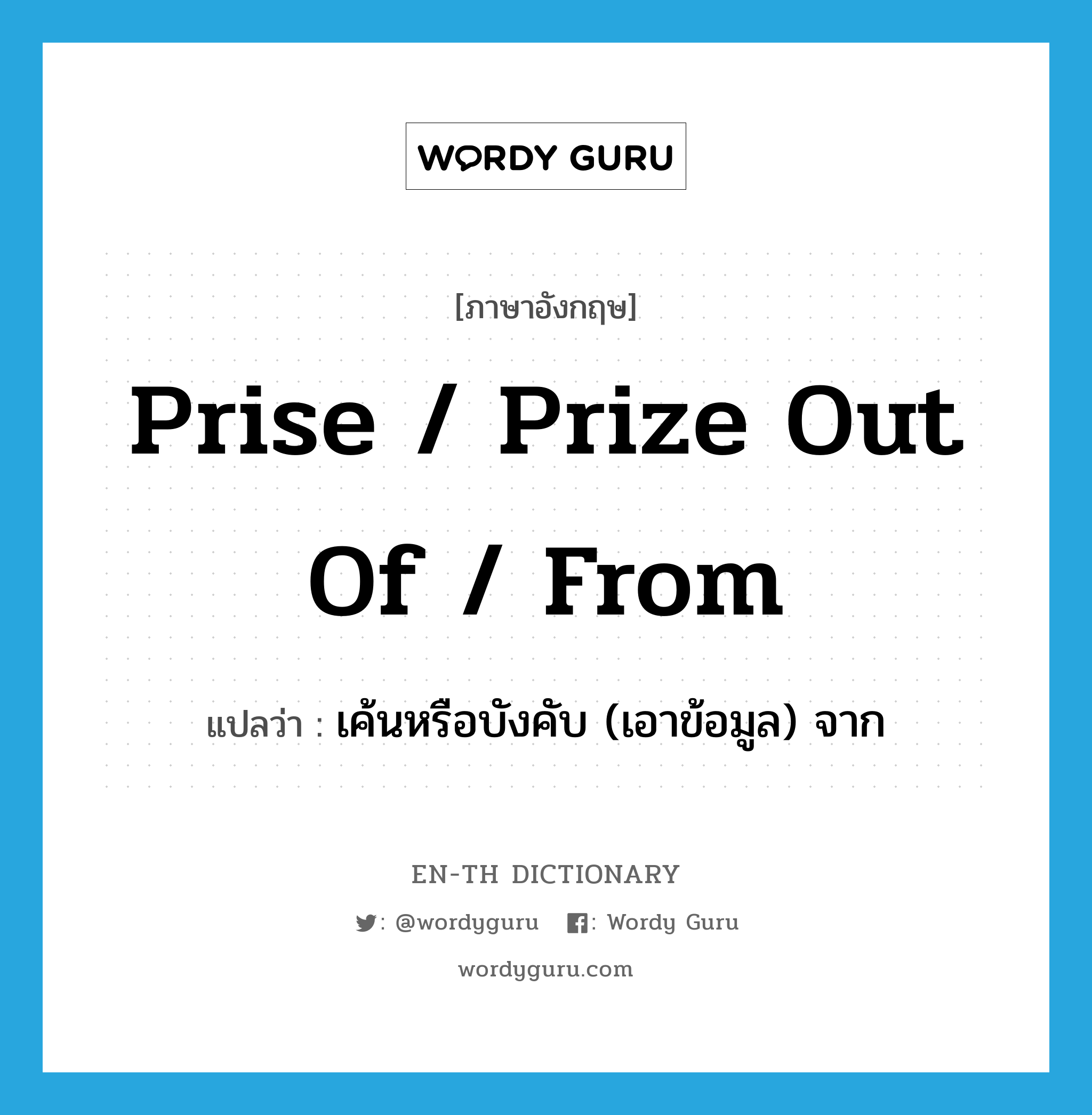 prise / prize out of / from แปลว่า?, คำศัพท์ภาษาอังกฤษ prise / prize out of / from แปลว่า เค้นหรือบังคับ (เอาข้อมูล) จาก ประเภท PHRV หมวด PHRV