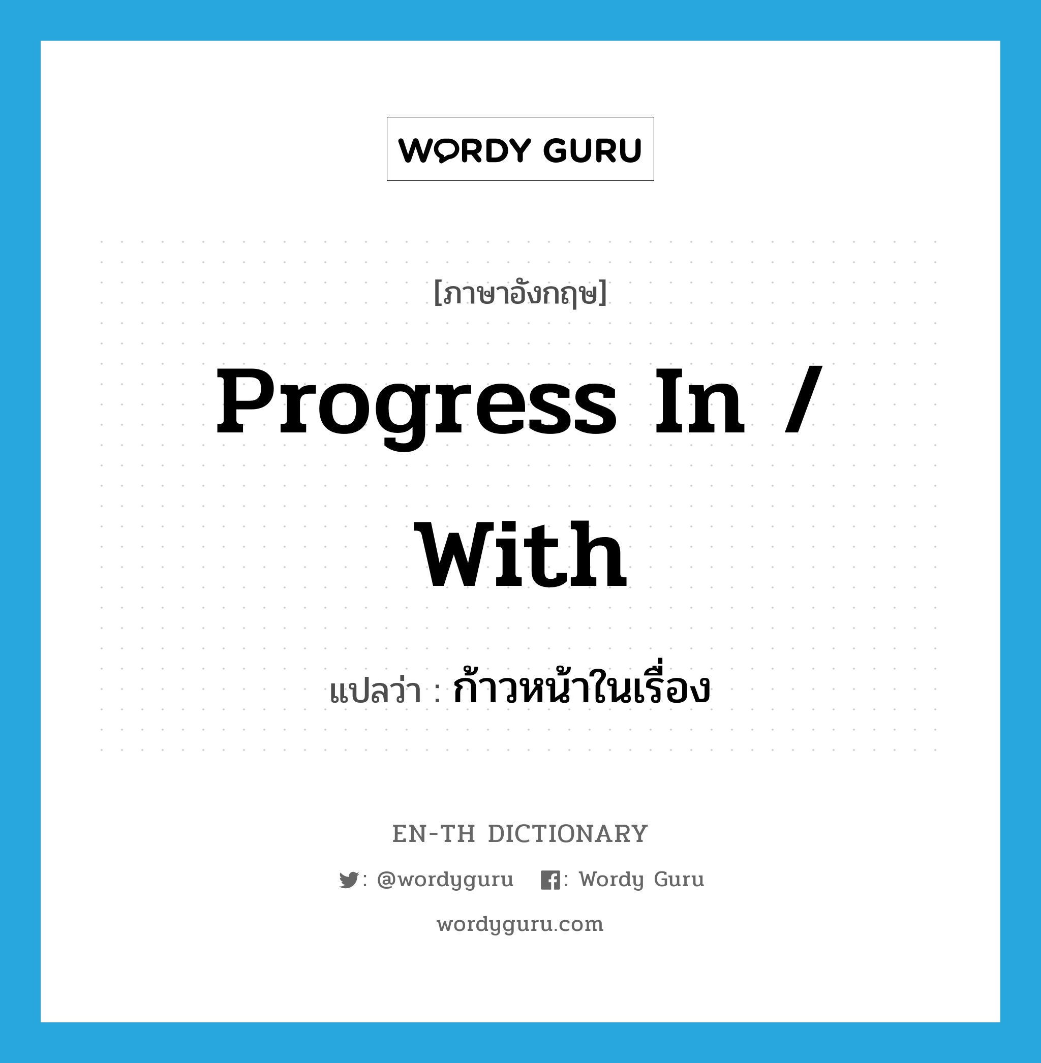 progress in / with แปลว่า?, คำศัพท์ภาษาอังกฤษ progress in / with แปลว่า ก้าวหน้าในเรื่อง ประเภท PHRV หมวด PHRV