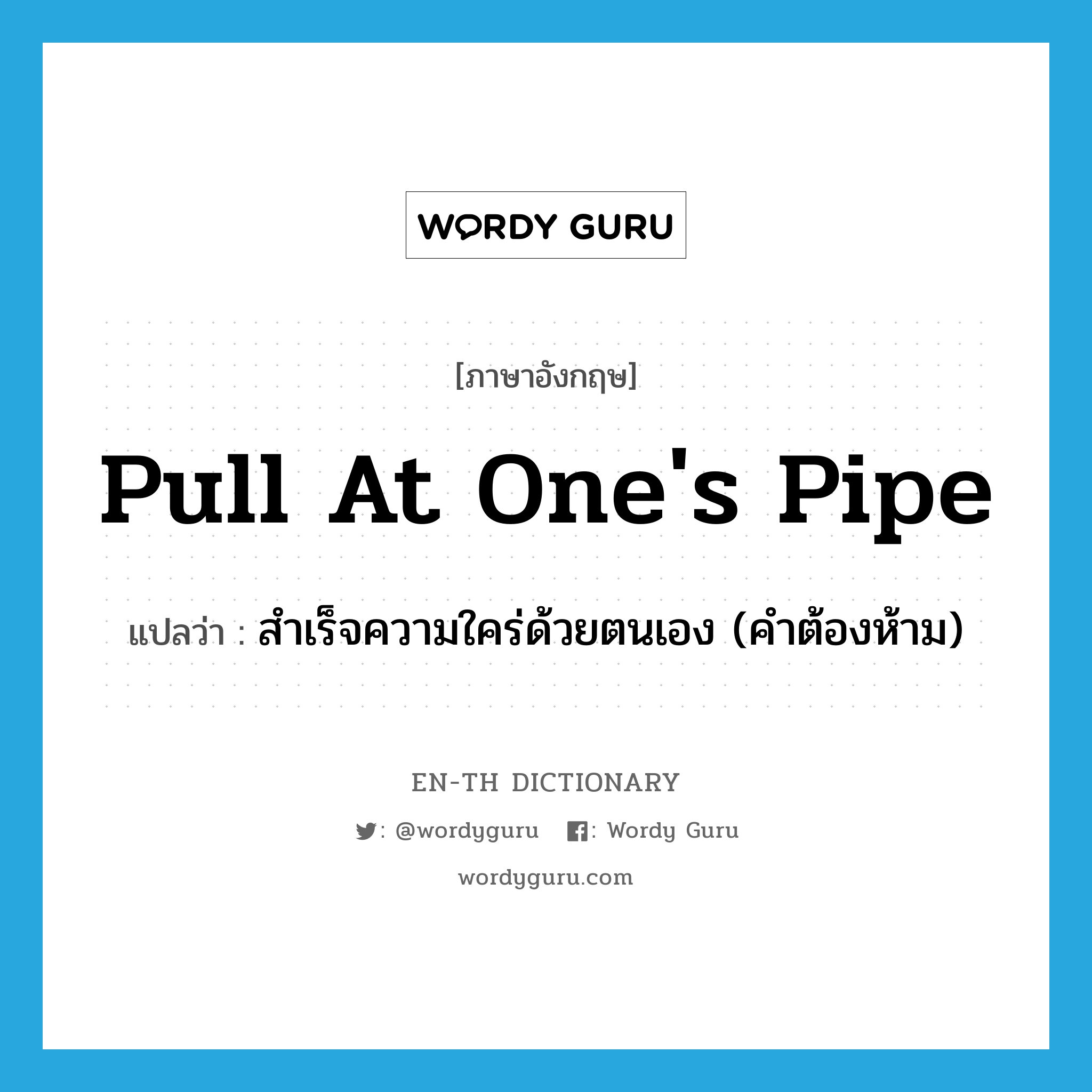 pull at one&#39;s pipe แปลว่า?, คำศัพท์ภาษาอังกฤษ pull at one&#39;s pipe แปลว่า สำเร็จความใคร่ด้วยตนเอง (คำต้องห้าม) ประเภท IDM หมวด IDM