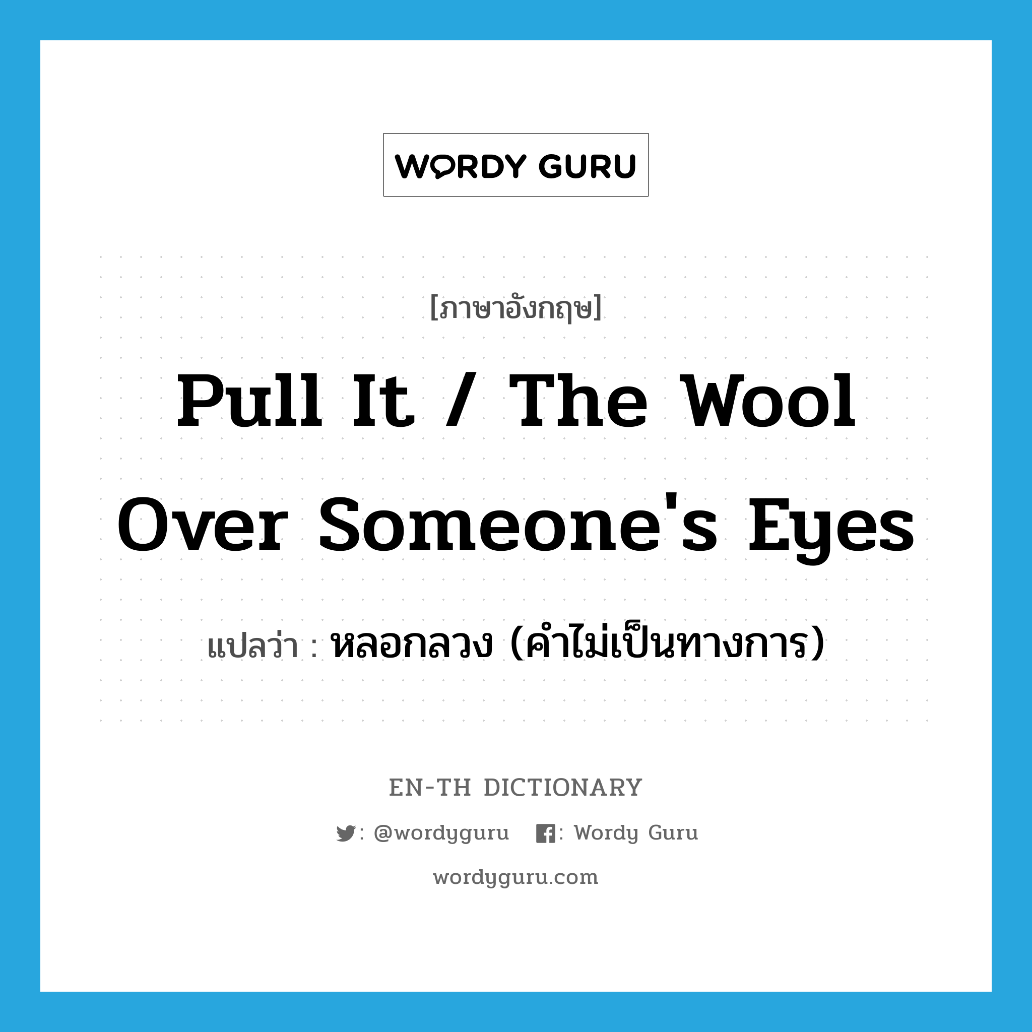 pull it / the wool over someone&#39;s eyes แปลว่า?, คำศัพท์ภาษาอังกฤษ pull it / the wool over someone&#39;s eyes แปลว่า หลอกลวง (คำไม่เป็นทางการ) ประเภท IDM หมวด IDM