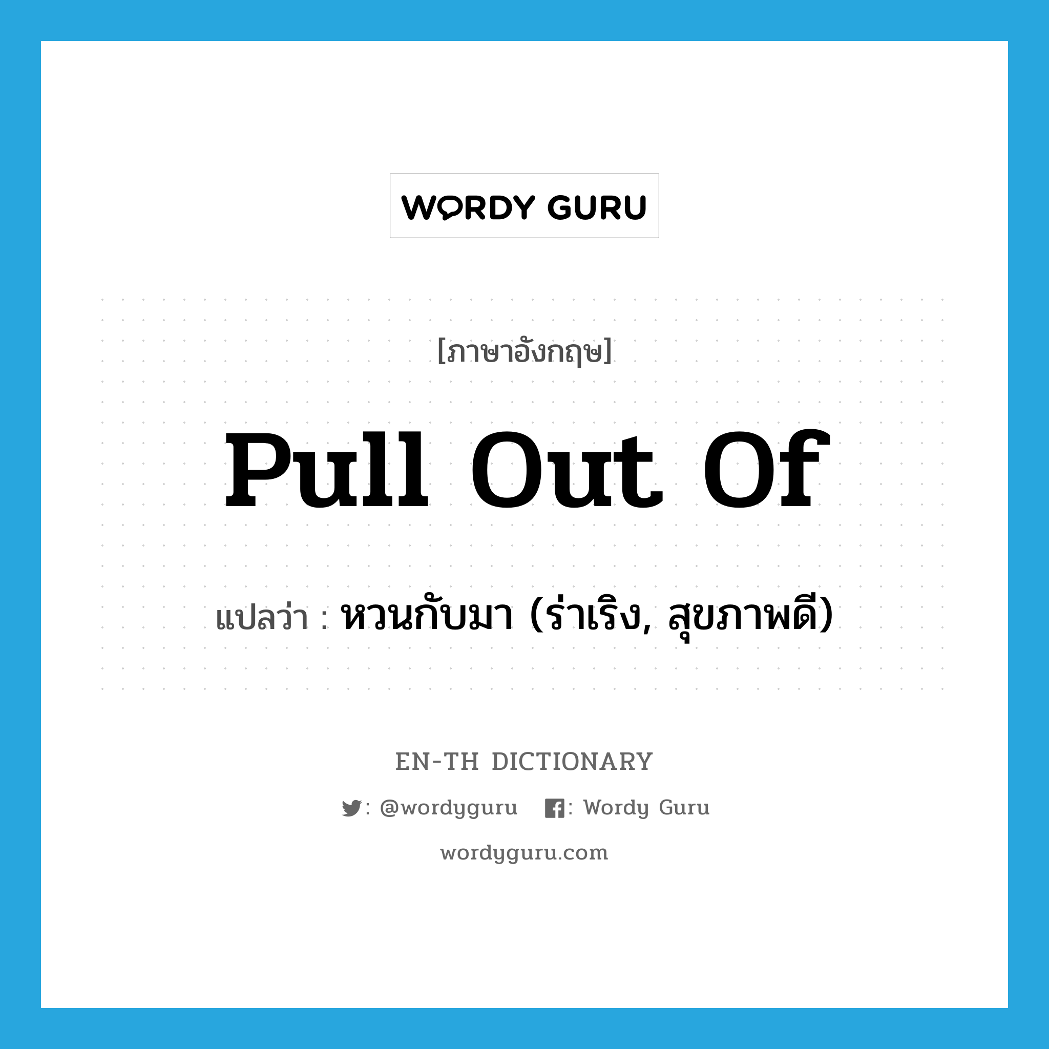 pull out of แปลว่า?, คำศัพท์ภาษาอังกฤษ pull out of แปลว่า หวนกับมา (ร่าเริง, สุขภาพดี) ประเภท PHRV หมวด PHRV