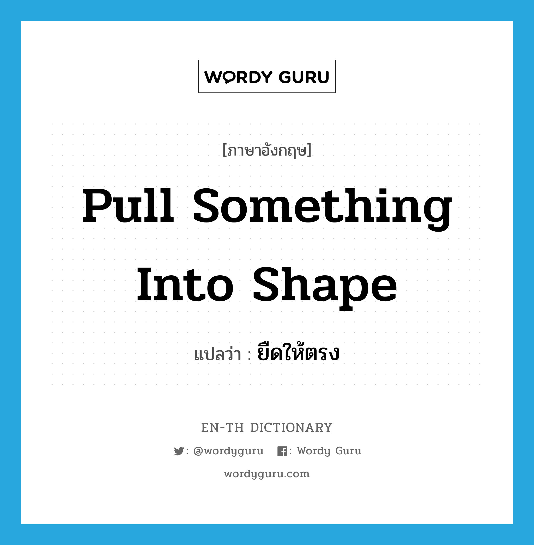 pull something into shape แปลว่า?, คำศัพท์ภาษาอังกฤษ pull something into shape แปลว่า ยืดให้ตรง ประเภท IDM หมวด IDM