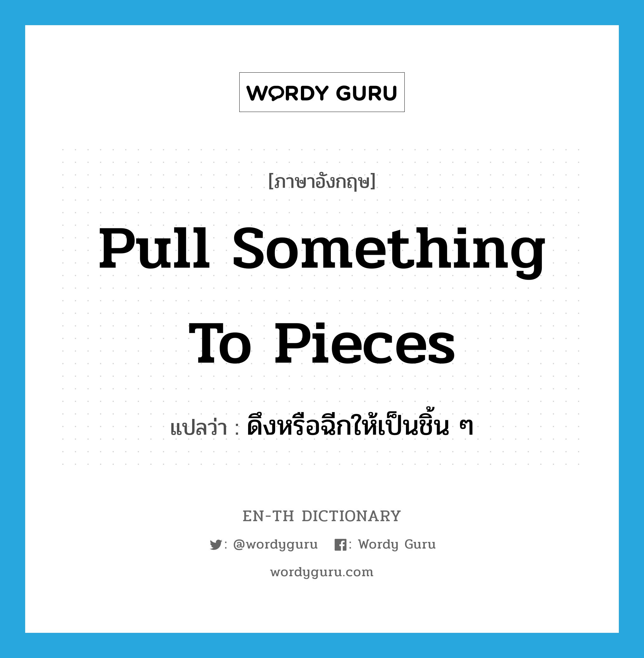 pull something to pieces แปลว่า?, คำศัพท์ภาษาอังกฤษ pull something to pieces แปลว่า ดึงหรือฉีกให้เป็นชิ้น ๆ ประเภท IDM หมวด IDM