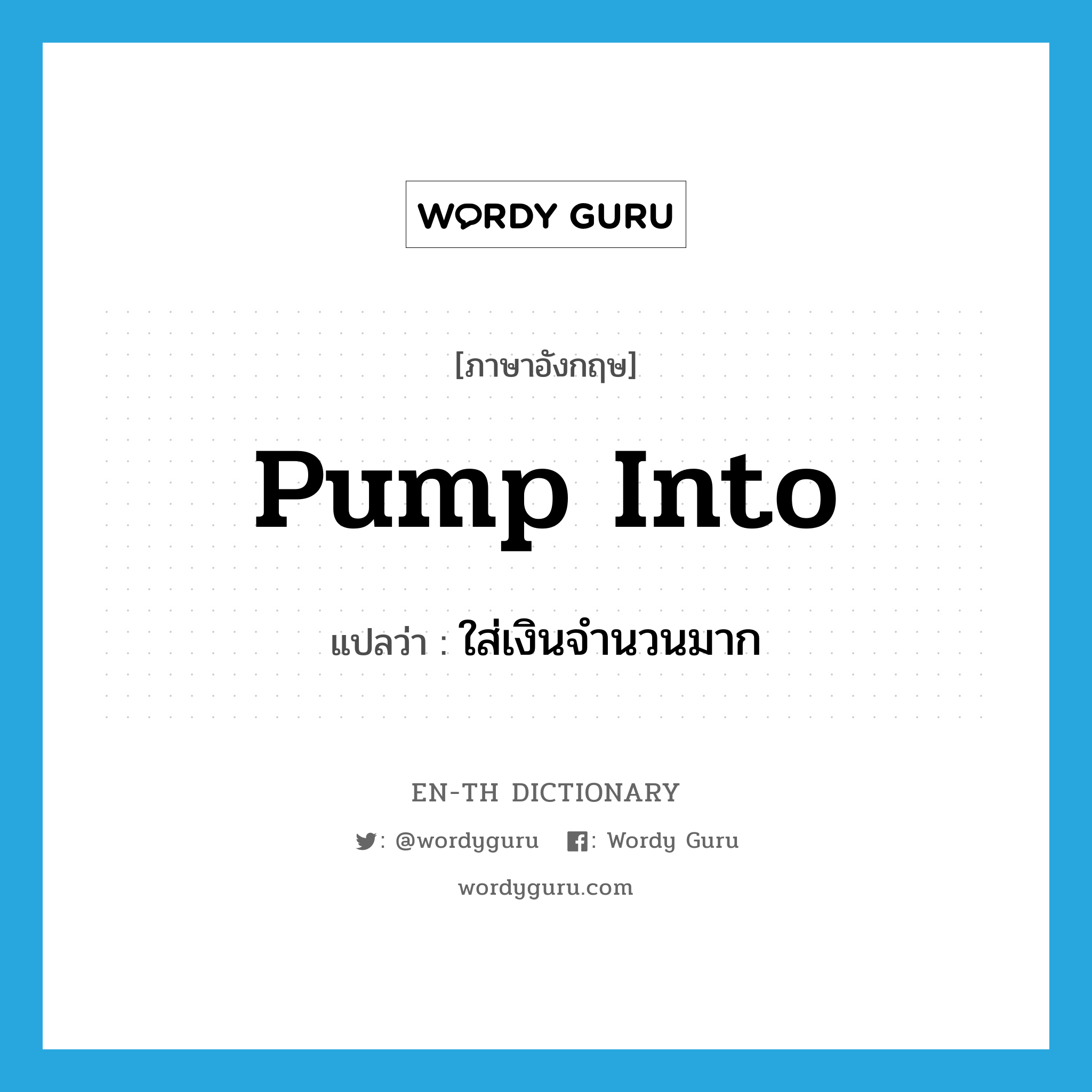 pump into แปลว่า?, คำศัพท์ภาษาอังกฤษ pump into แปลว่า ใส่เงินจำนวนมาก ประเภท PHRV หมวด PHRV