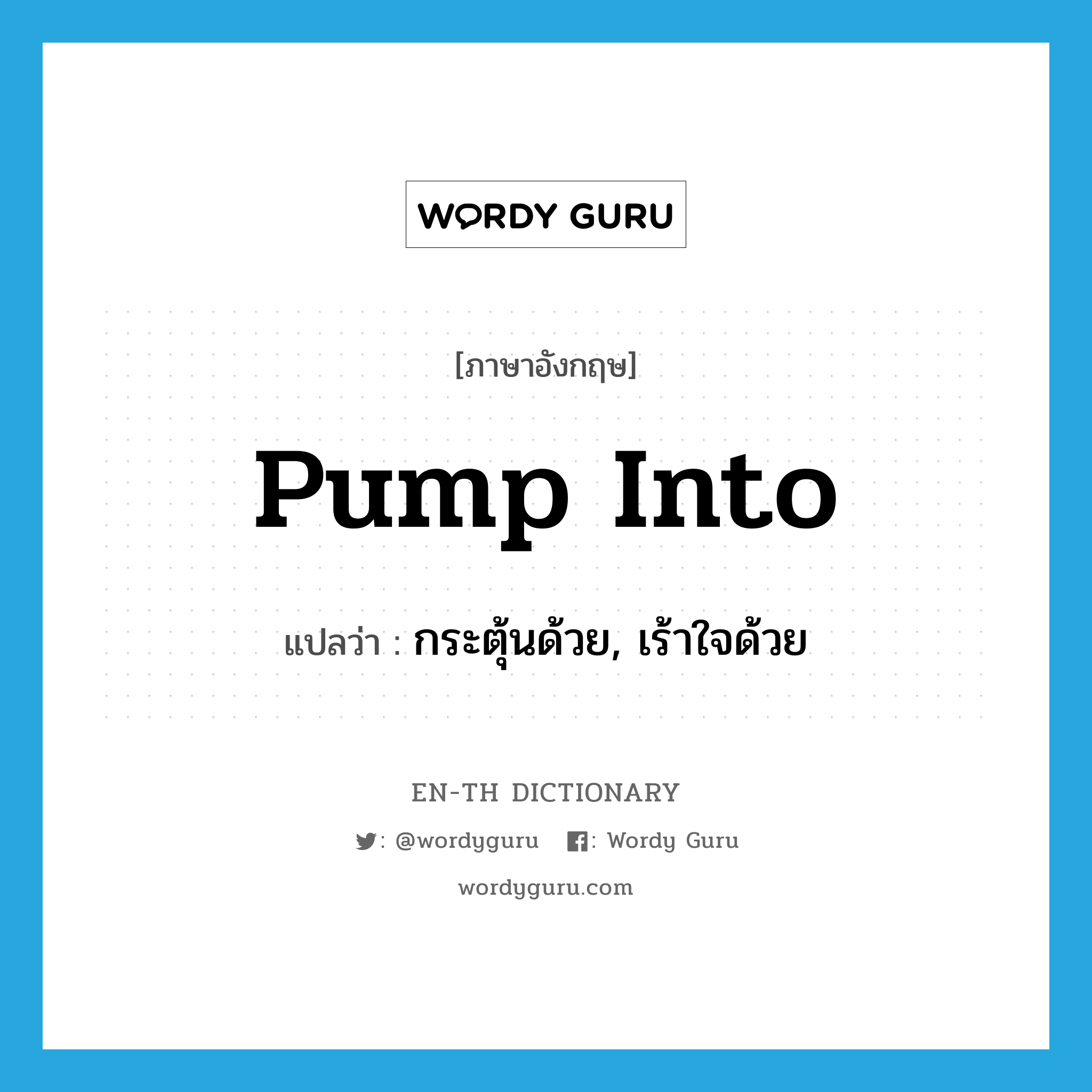 pump into แปลว่า?, คำศัพท์ภาษาอังกฤษ pump into แปลว่า กระตุ้นด้วย, เร้าใจด้วย ประเภท PHRV หมวด PHRV