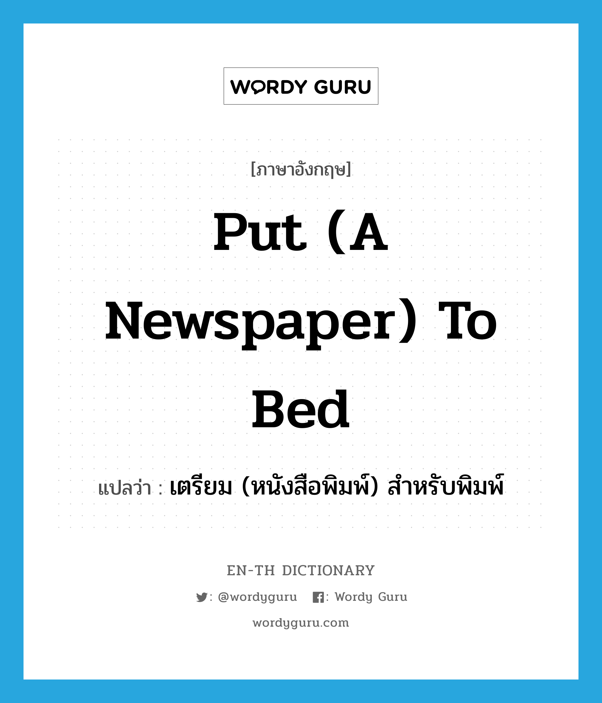 put (a newspaper) to bed แปลว่า?, คำศัพท์ภาษาอังกฤษ put (a newspaper) to bed แปลว่า เตรียม (หนังสือพิมพ์) สำหรับพิมพ์ ประเภท IDM หมวด IDM