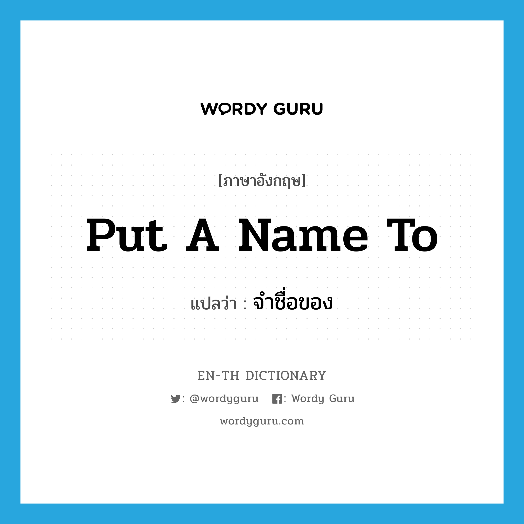 put a name to แปลว่า?, คำศัพท์ภาษาอังกฤษ put a name to แปลว่า จำชื่อของ ประเภท IDM หมวด IDM