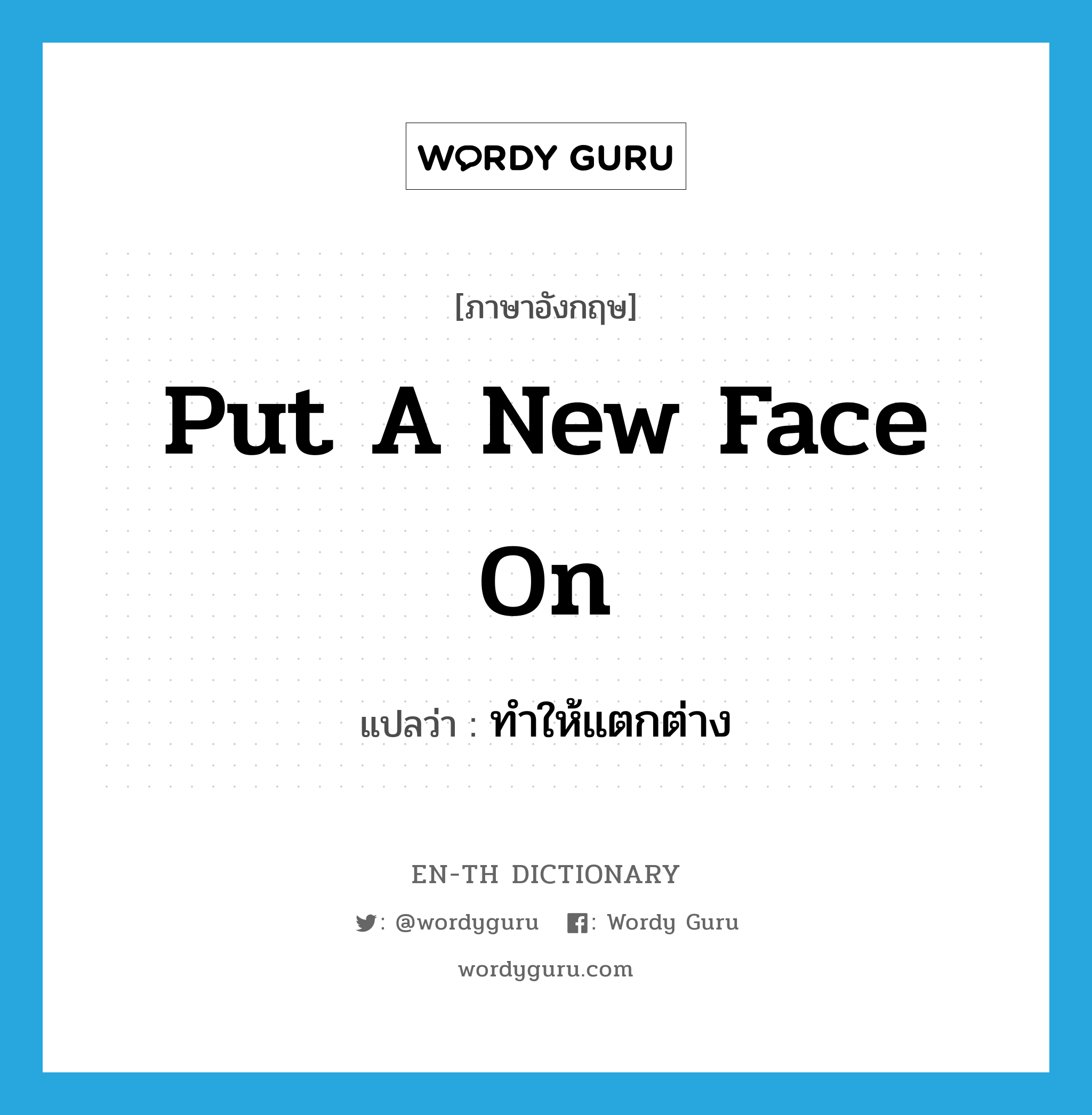 put a new face on แปลว่า?, คำศัพท์ภาษาอังกฤษ put a new face on แปลว่า ทำให้แตกต่าง ประเภท IDM หมวด IDM