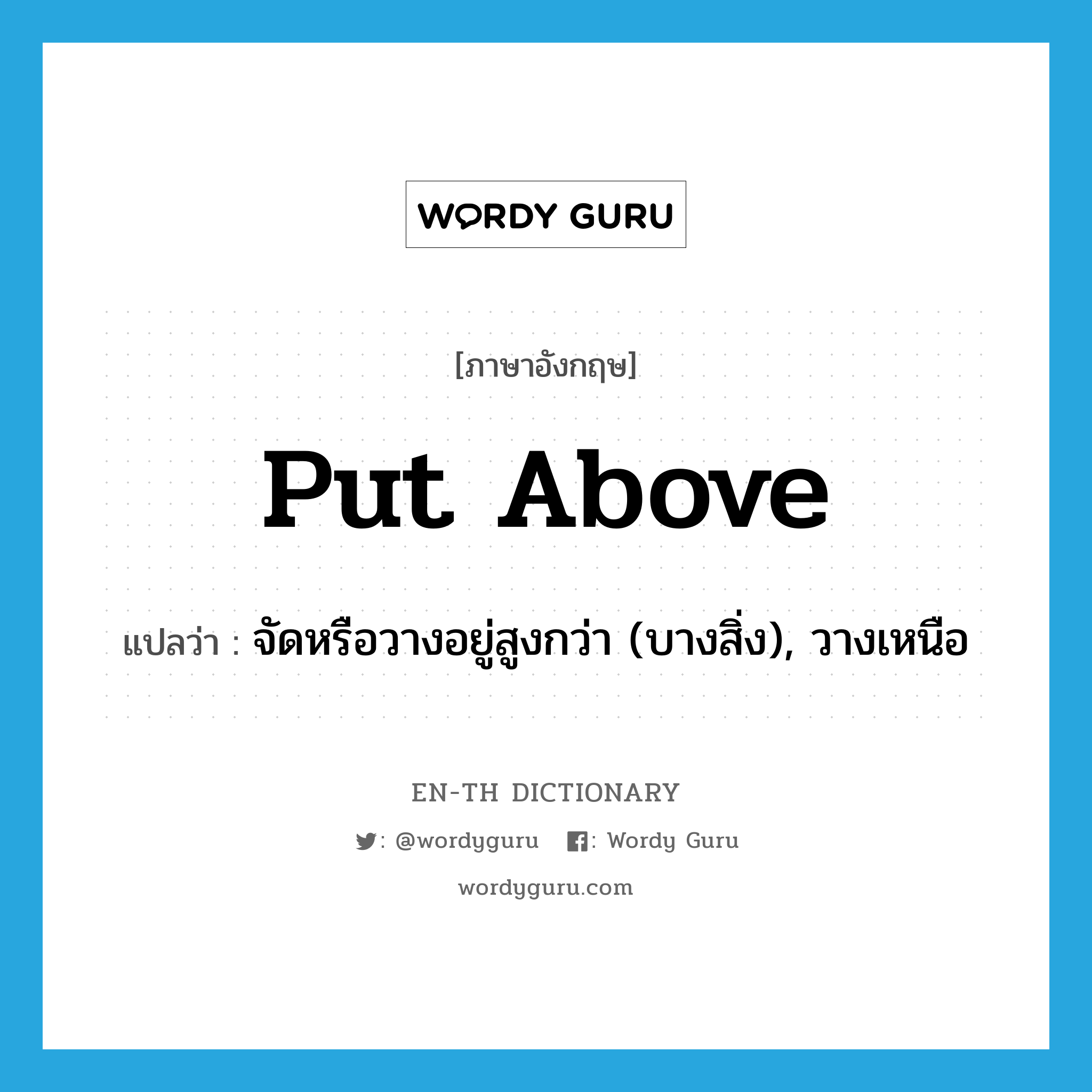 put above แปลว่า?, คำศัพท์ภาษาอังกฤษ put above แปลว่า จัดหรือวางอยู่สูงกว่า (บางสิ่ง), วางเหนือ ประเภท PHRV หมวด PHRV