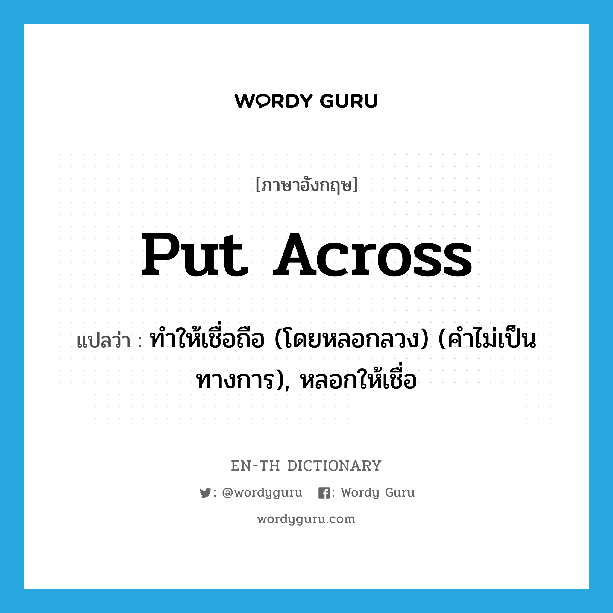 put across แปลว่า?, คำศัพท์ภาษาอังกฤษ put across แปลว่า ทำให้เชื่อถือ (โดยหลอกลวง) (คำไม่เป็นทางการ), หลอกให้เชื่อ ประเภท PHRV หมวด PHRV