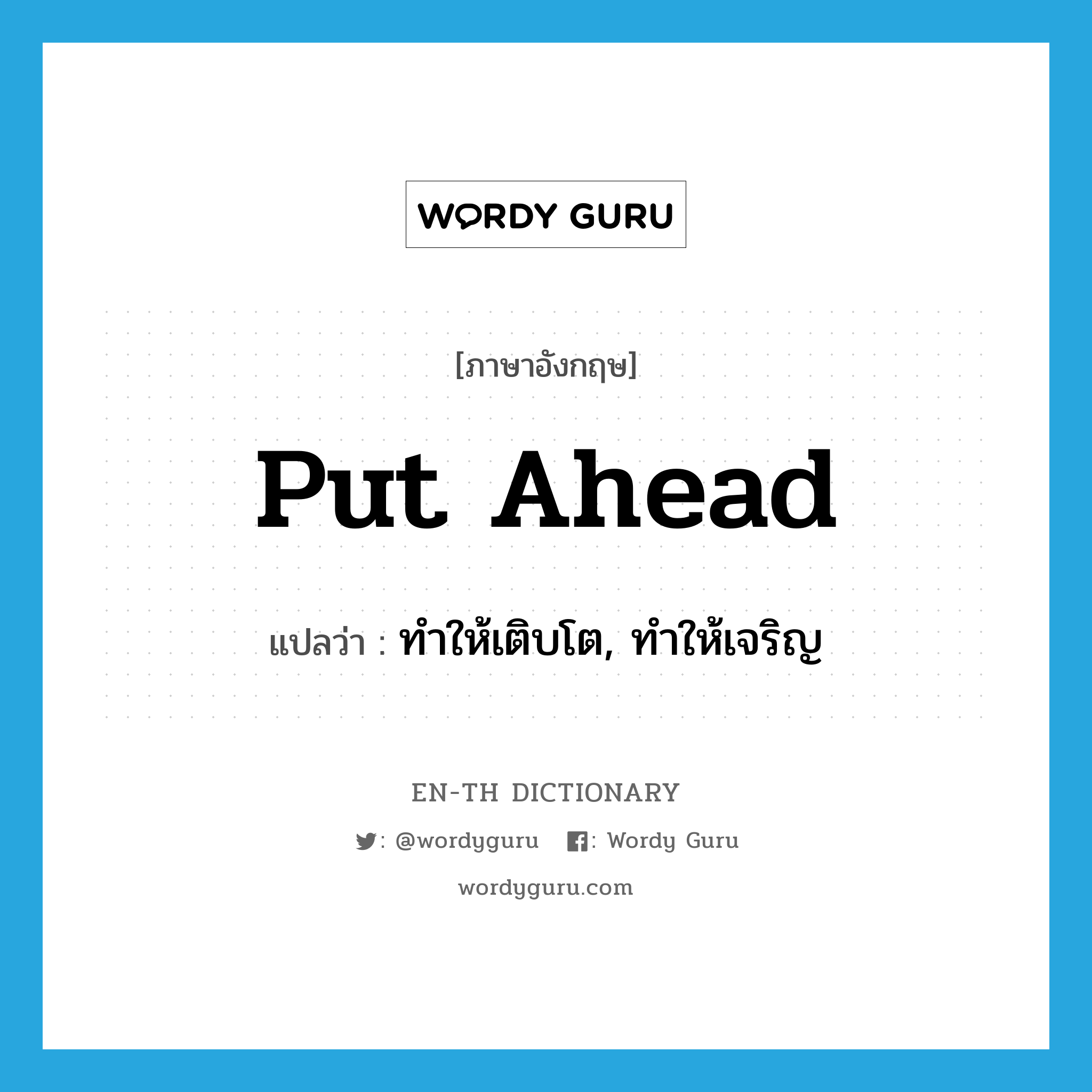 put ahead แปลว่า?, คำศัพท์ภาษาอังกฤษ put ahead แปลว่า ทำให้เติบโต, ทำให้เจริญ ประเภท PHRV หมวด PHRV