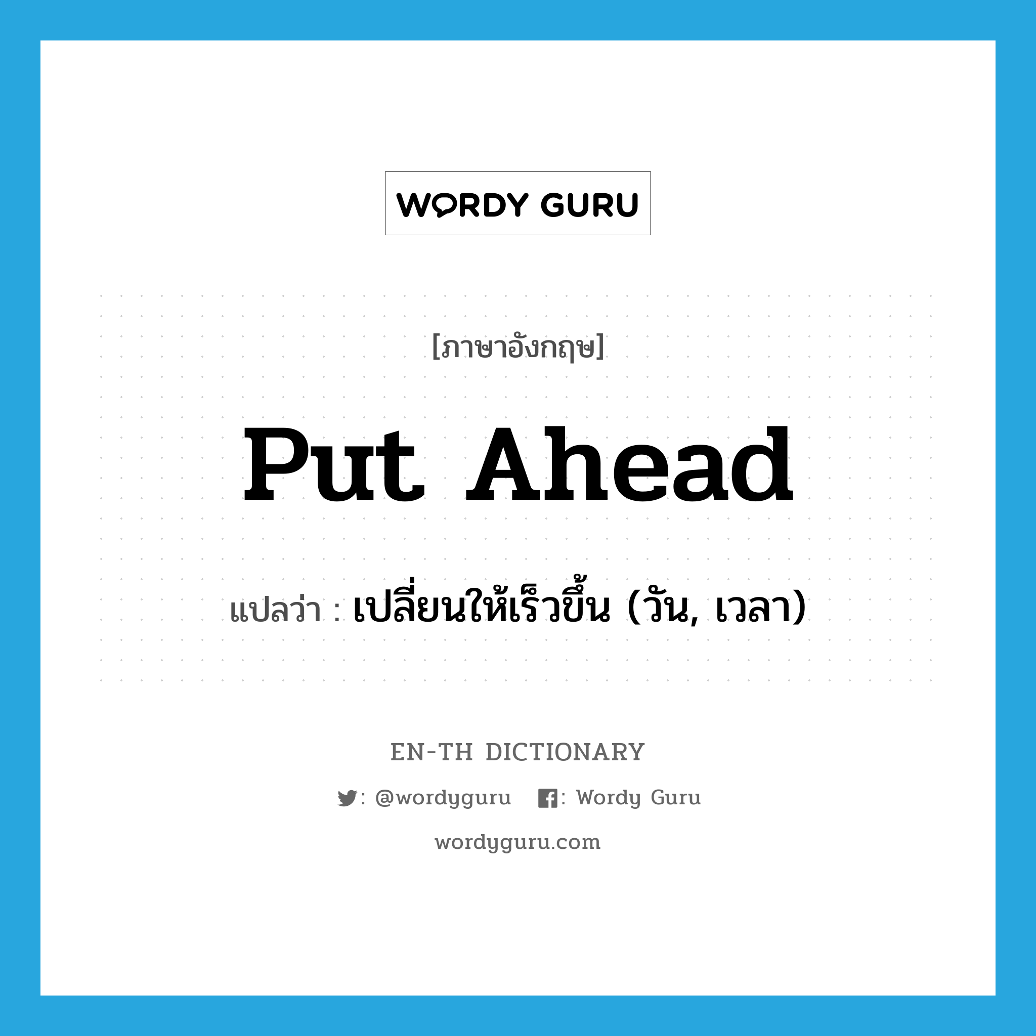 put ahead แปลว่า?, คำศัพท์ภาษาอังกฤษ put ahead แปลว่า เปลี่ยนให้เร็วขึ้น (วัน, เวลา) ประเภท PHRV หมวด PHRV