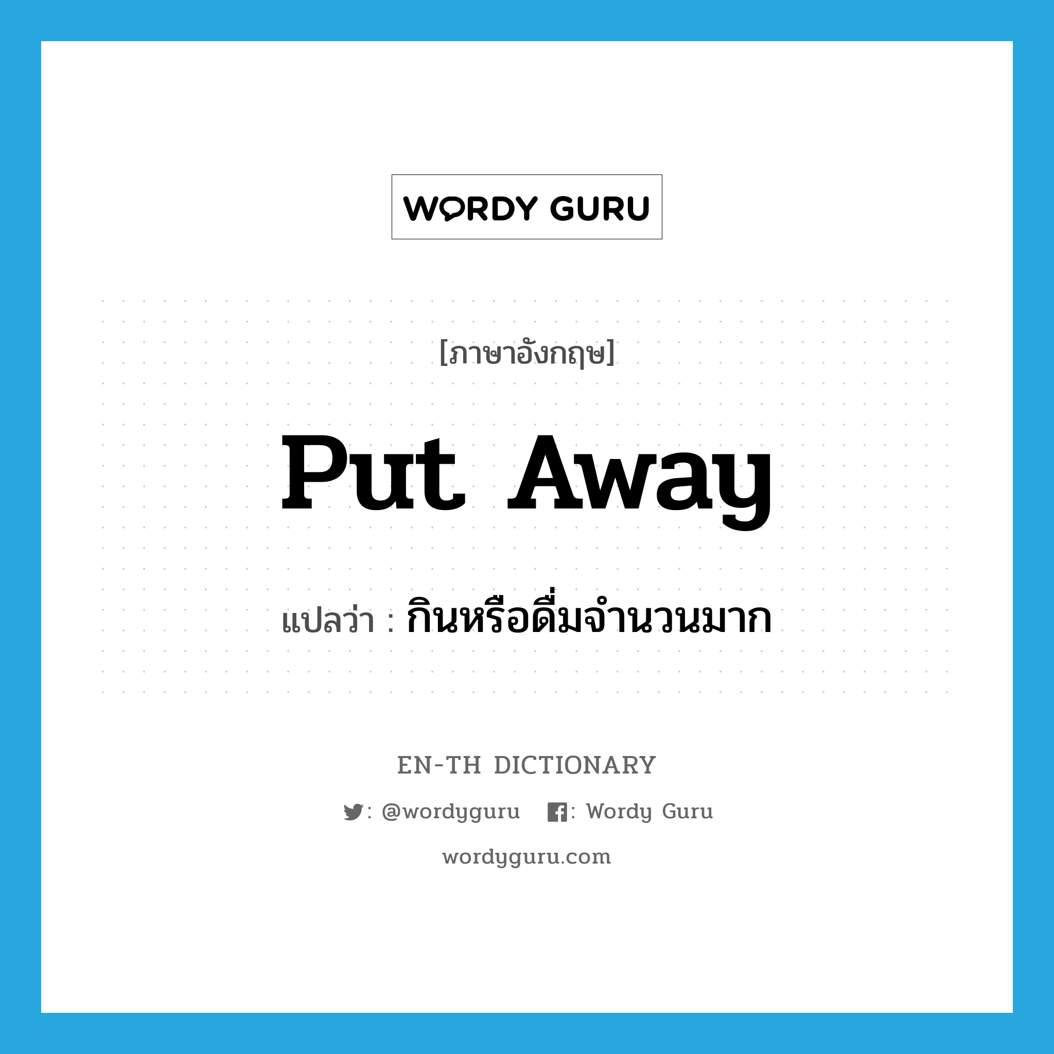 put away แปลว่า?, คำศัพท์ภาษาอังกฤษ put away แปลว่า กินหรือดื่มจำนวนมาก ประเภท PHRV หมวด PHRV