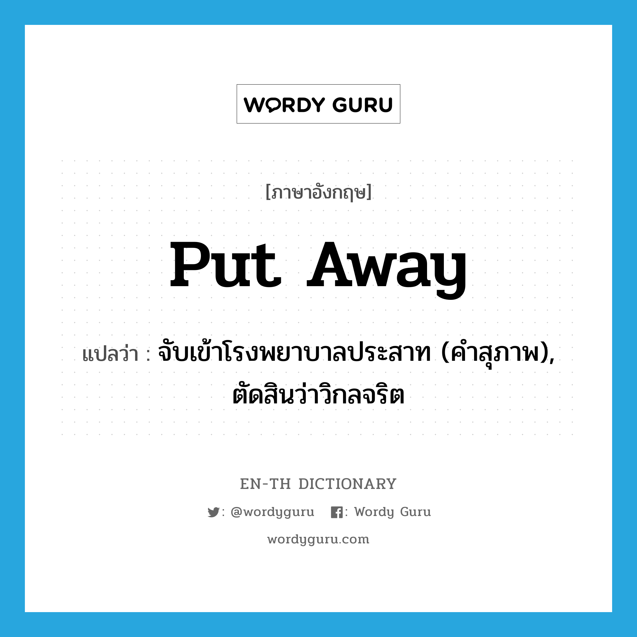 put away แปลว่า?, คำศัพท์ภาษาอังกฤษ put away แปลว่า จับเข้าโรงพยาบาลประสาท (คำสุภาพ), ตัดสินว่าวิกลจริต ประเภท PHRV หมวด PHRV