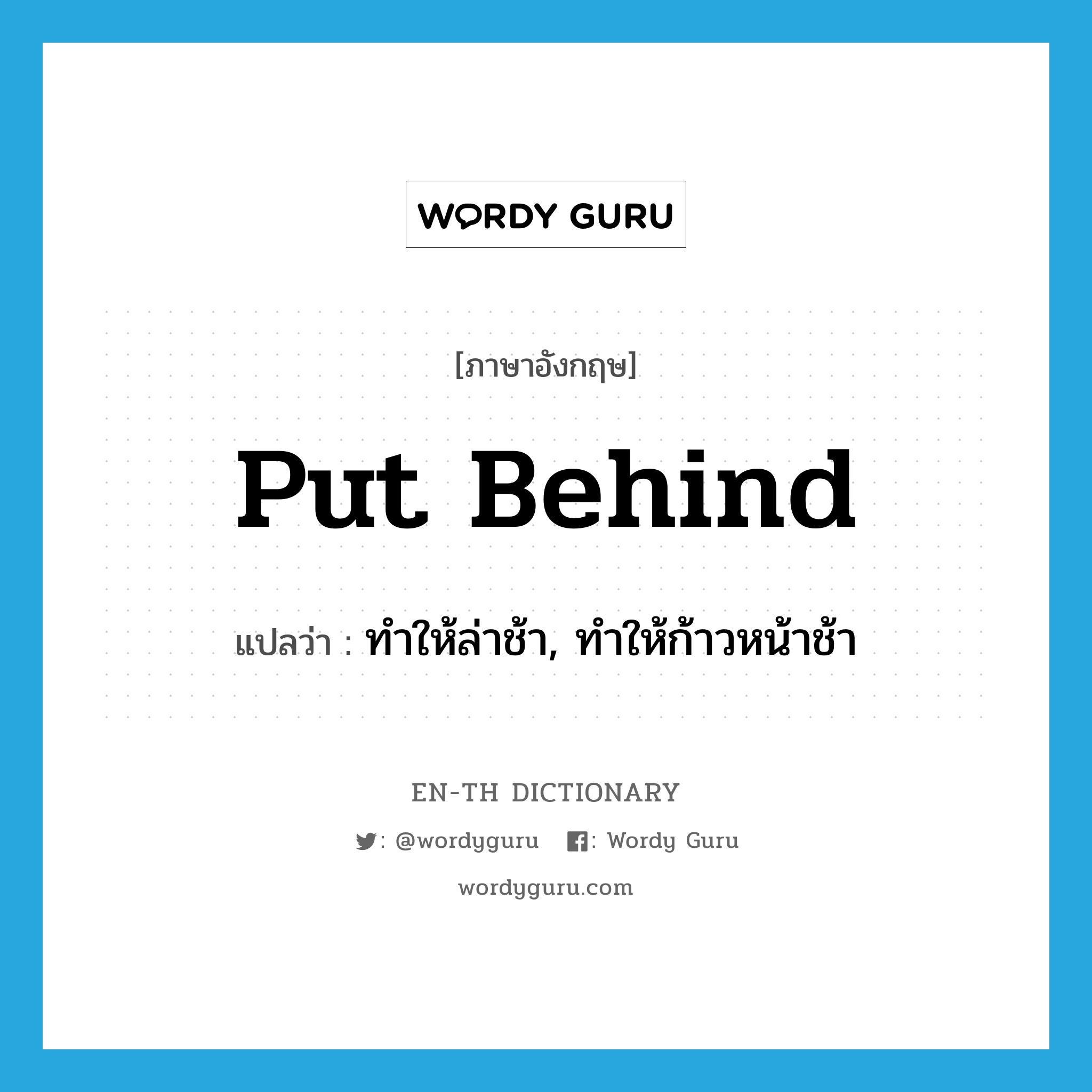 put behind แปลว่า?, คำศัพท์ภาษาอังกฤษ put behind แปลว่า ทำให้ล่าช้า, ทำให้ก้าวหน้าช้า ประเภท IDM หมวด IDM