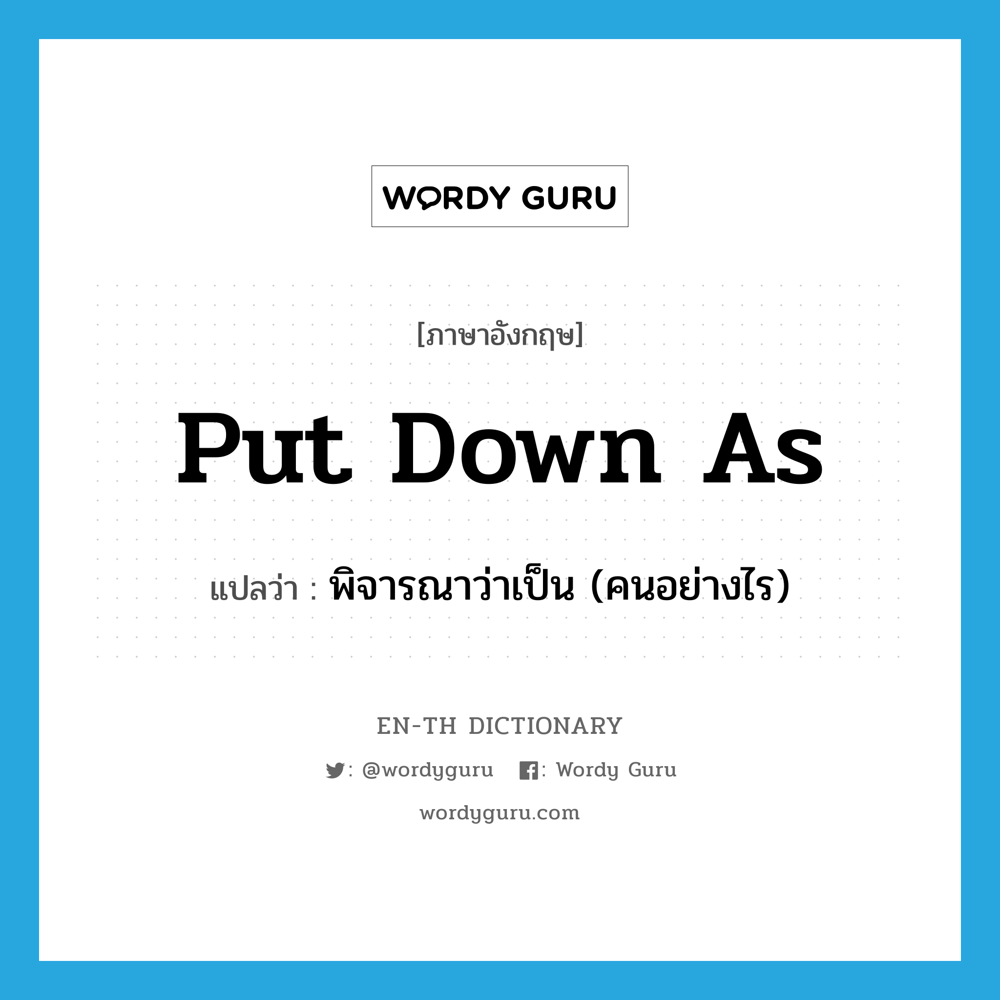 put down as แปลว่า?, คำศัพท์ภาษาอังกฤษ put down as แปลว่า พิจารณาว่าเป็น (คนอย่างไร) ประเภท PHRV หมวด PHRV