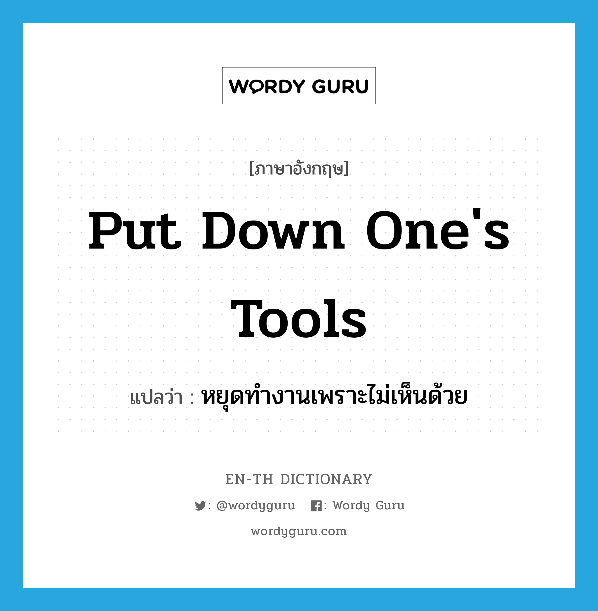 put down one&#39;s tools แปลว่า?, คำศัพท์ภาษาอังกฤษ put down one&#39;s tools แปลว่า หยุดทำงานเพราะไม่เห็นด้วย ประเภท IDM หมวด IDM