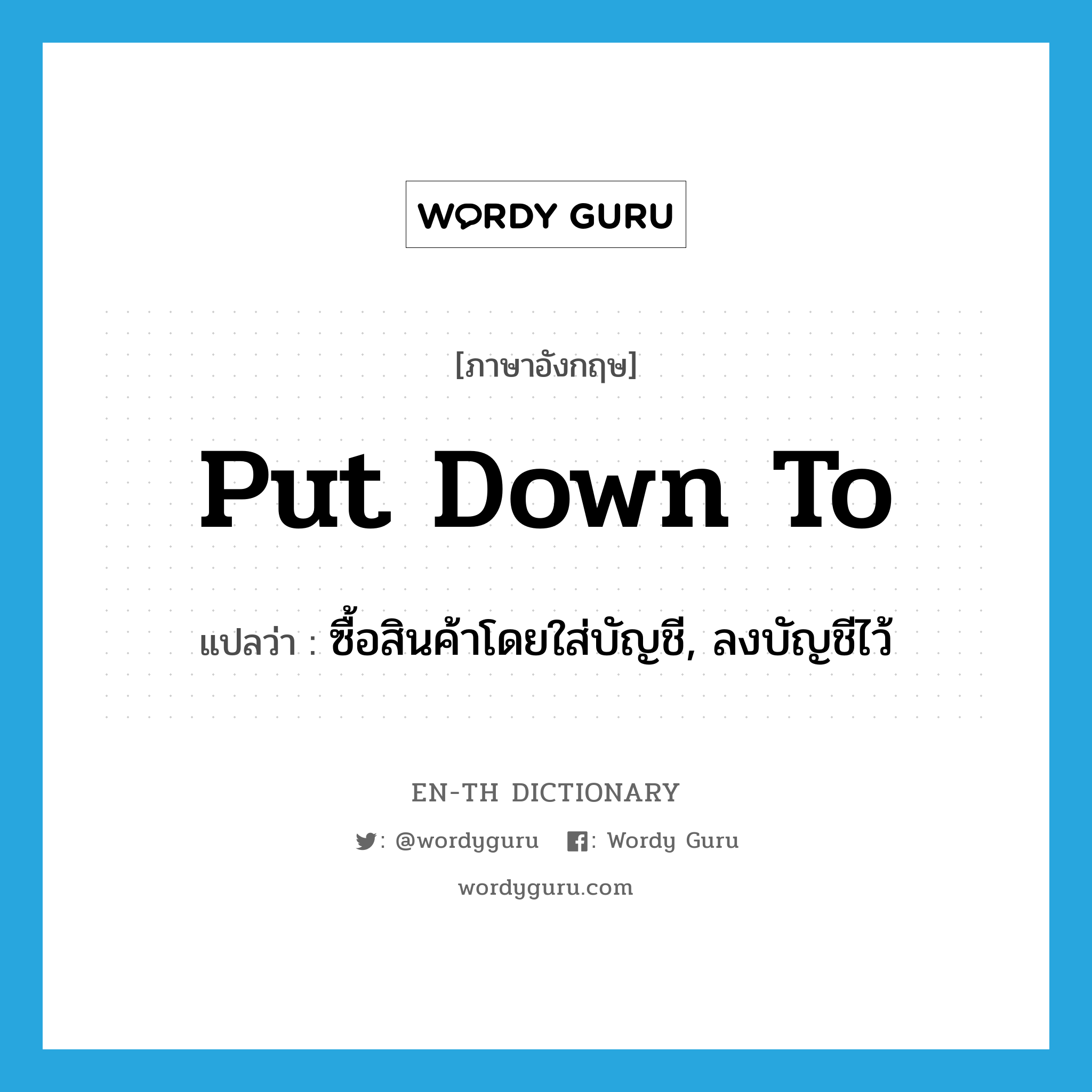 put down to แปลว่า?, คำศัพท์ภาษาอังกฤษ put down to แปลว่า ซื้อสินค้าโดยใส่บัญชี, ลงบัญชีไว้ ประเภท PHRV หมวด PHRV