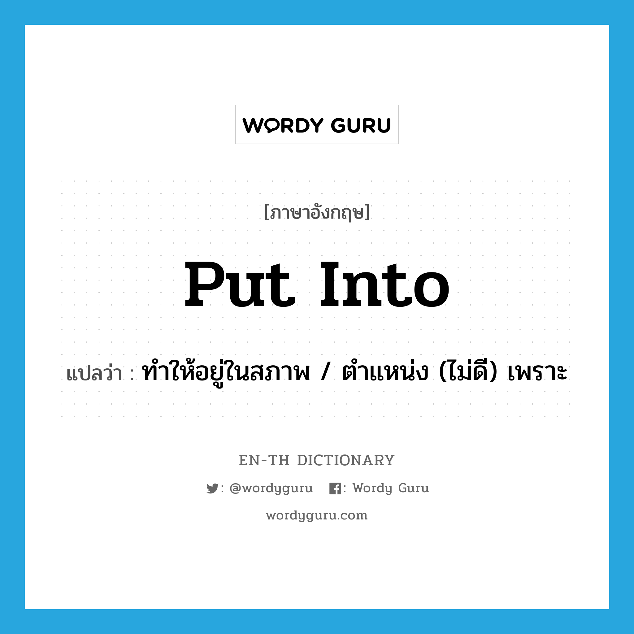 put into แปลว่า?, คำศัพท์ภาษาอังกฤษ put into แปลว่า ทำให้อยู่ในสภาพ / ตำแหน่ง (ไม่ดี) เพราะ ประเภท PHRV หมวด PHRV