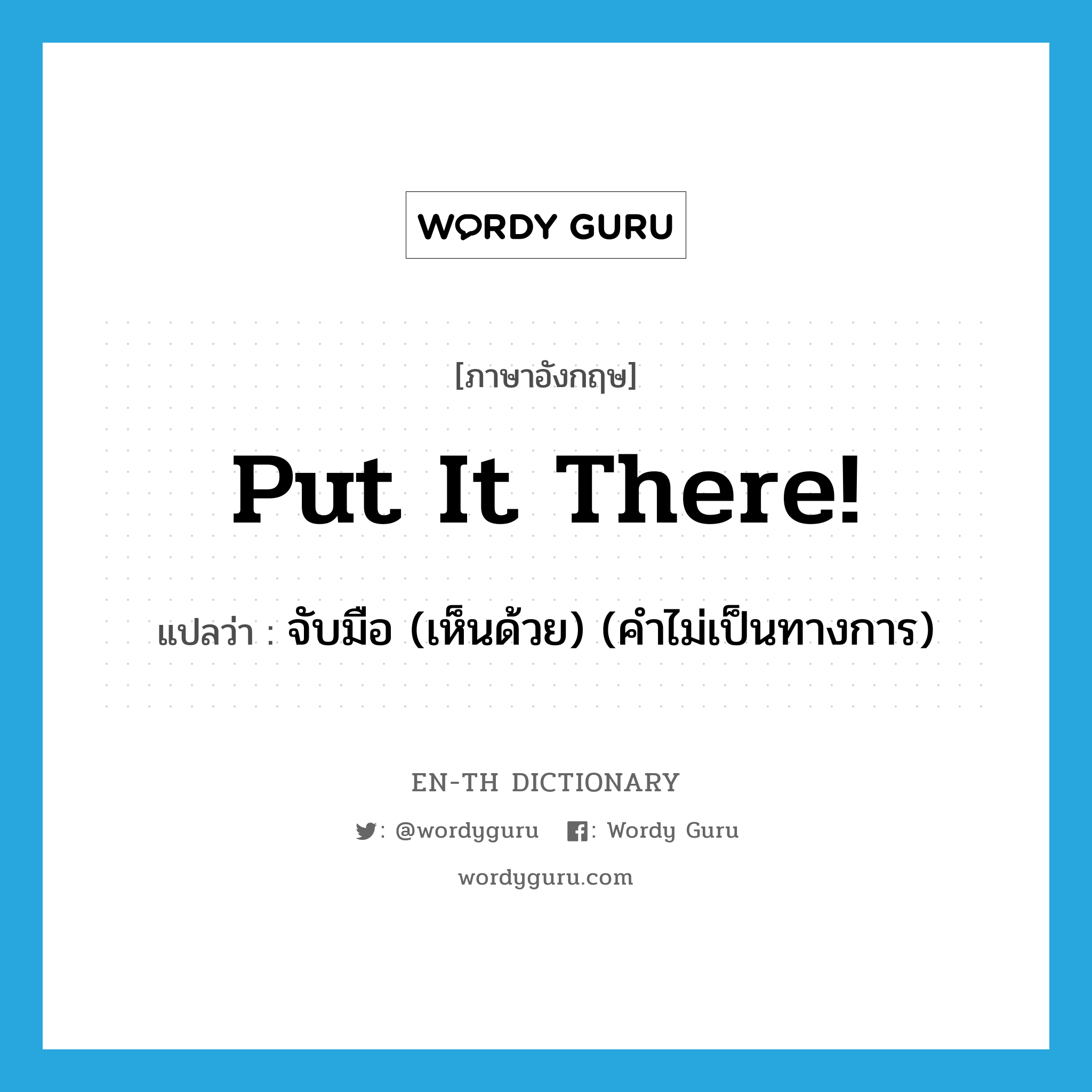 put it there! แปลว่า?, คำศัพท์ภาษาอังกฤษ put it there! แปลว่า จับมือ (เห็นด้วย) (คำไม่เป็นทางการ) ประเภท IDM หมวด IDM