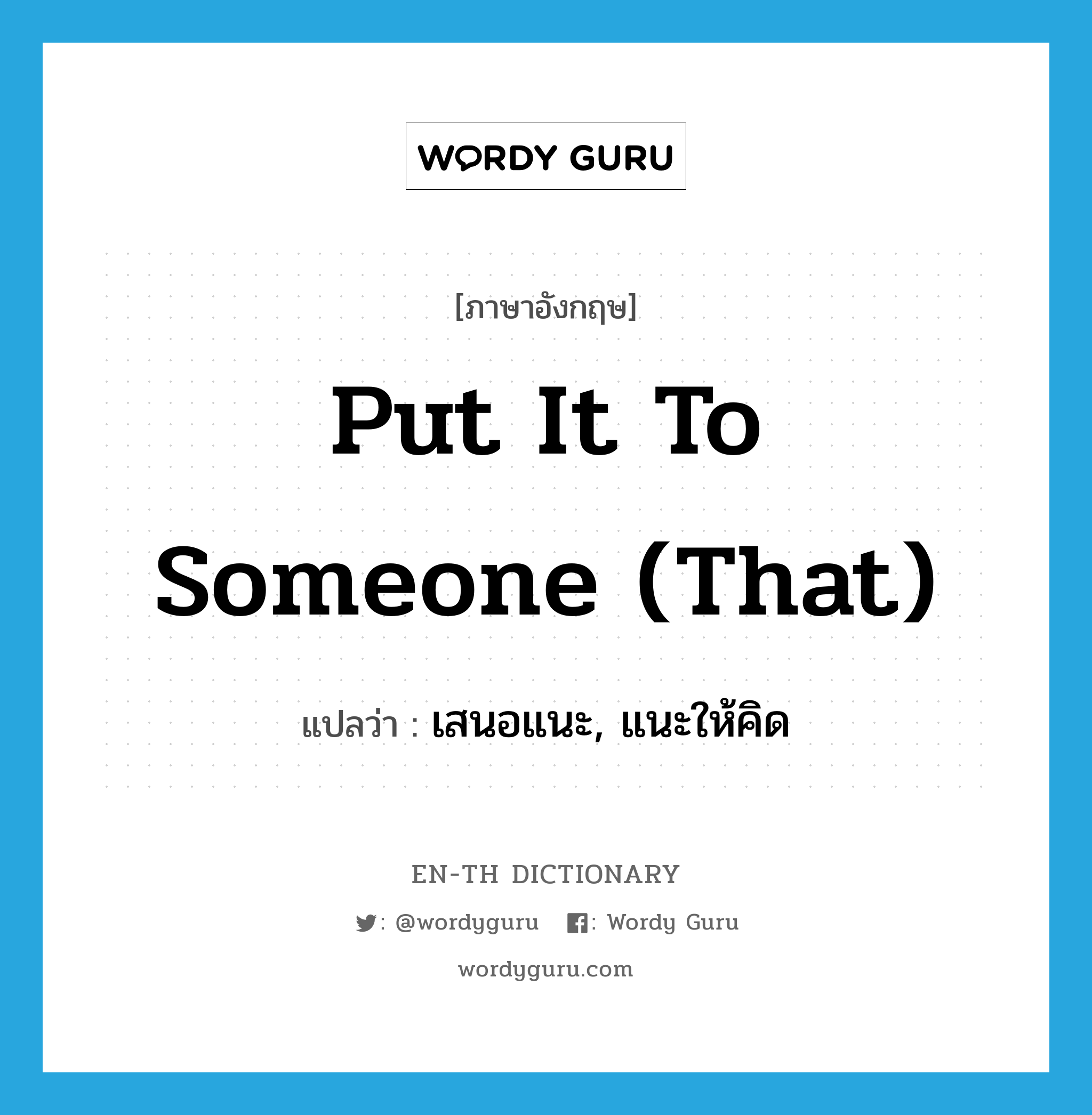 put it to someone (that) แปลว่า?, คำศัพท์ภาษาอังกฤษ put it to someone (that) แปลว่า เสนอแนะ, แนะให้คิด ประเภท IDM หมวด IDM