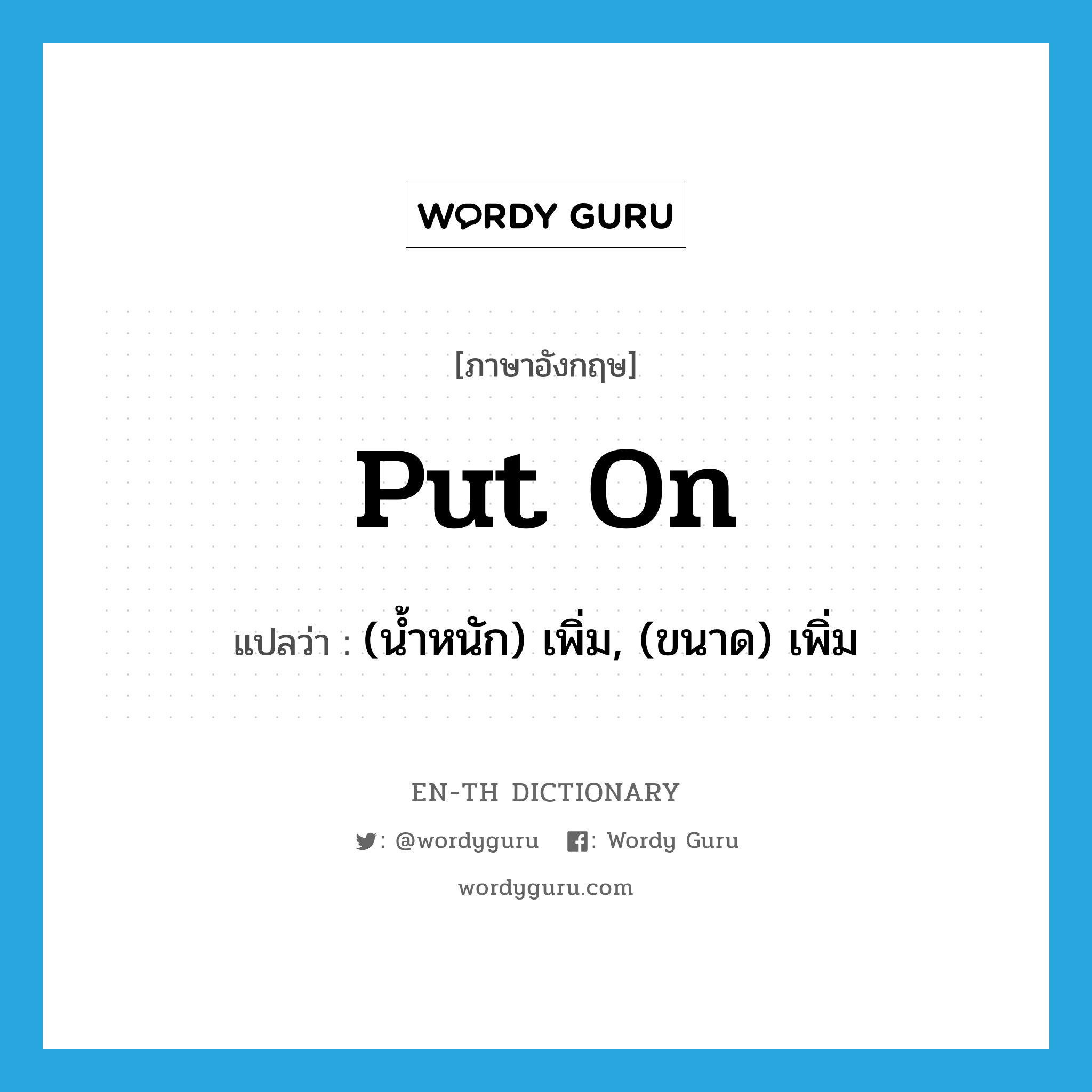 put on แปลว่า?, คำศัพท์ภาษาอังกฤษ put on แปลว่า (น้ำหนัก) เพิ่ม, (ขนาด) เพิ่ม ประเภท PHRV หมวด PHRV